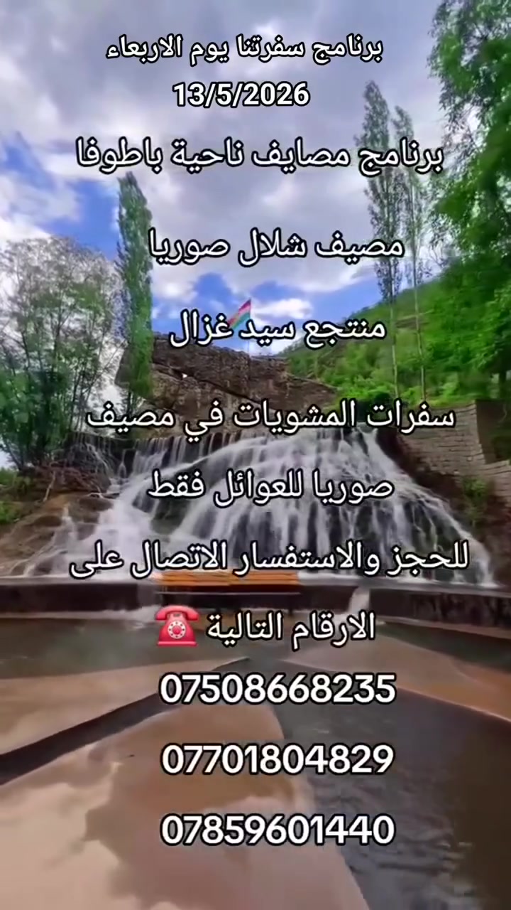 سفرات وكروبات من دهوك الى مصايف دهوك 😍
الى جميع عوائلنا المتواجدين والمقيمين والسائحين في دهوك 
◀️ برنامج يوم الاربعاء بتاريخ 13/5/2026

🔹️ مصايف ناحية باطوفا ( باتيفا )😍❤️

• مصيف شلال صوريا 🏖🏝

• مصيف ومنتجع سيد غزال 🏞🏔

• مصيف كوفكي 🏝🏞

#ملاحظة 
• السفرات خاصة للعوائل فقط شباب لايوجد .
• سعر النفر الواحد عشرة الف دينار 10 الف دينار فقط .
الاطفال 5 سنوات فما دون مجاني خمس سنوات فما فوق نفر كامل .
• التجمع في بارك البرزاني _ العنوان دهوك حي الشرطة خط السريع _ قرب اذاعة وتلفزيون دهوك .
• التجمع في الساعة التاسعة 9 صباحاً والعودة الساعة 6 والنصف عصراً .

• للحجز والاستفسار الاتصال على الارقام التالية : او المراسلة عبر الوتساب :

*********** وتساب فايبر

*********** اتصال فقط

*********** وتساب 

‏مراسلة دليل السياحة في دهوك عبر واتساب. https://wa.me/9647508668235

 #مصيف_شلال_صوريا_مصيف_كوفكي_مصيف_كلي_زاويتة
#كروبات_دليل_السياحة_في_دهوك 
#كروب_دليل_السياحة_في_دهوك
#سفرات_دليل_السياحة_في_دهوك
#دليل_السياحة_في_دهوك
