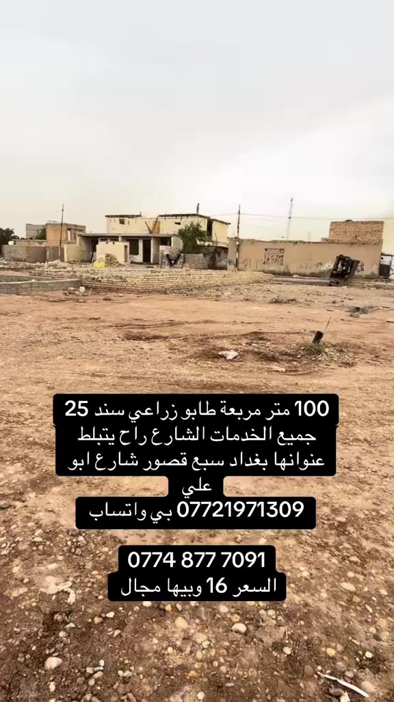 100 متر مربعة ترهم خمسينات عادي ابيعلك 
طابو زراعي سند 25 جميع الخدمات والشارع راح يتبلط قريبة الشارع العام رابع قطعة 
كهرباء ماء مجاري 
*********** بي واتساب 

‭0774 877 7091‬
السعر 16وبيها مجال 
سعر ال 50 ب8 
عنوانها بغداد سبع قصور شارع ابو علي مكتب الغدير
