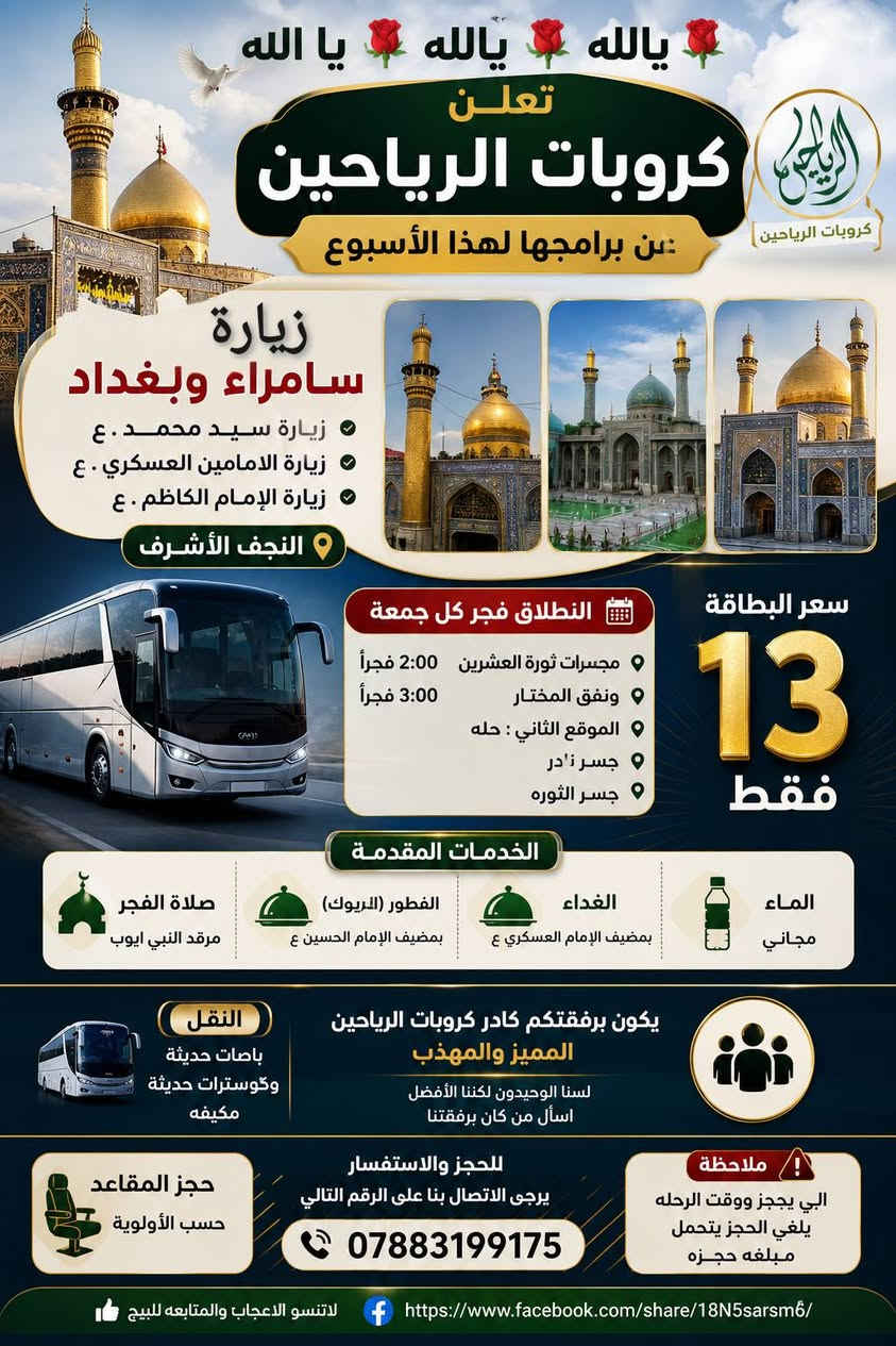 ✨🌿 تعلن حملة الرياحين 🌿✨
عن برامجها الدينية ليوم الجمعة المبارك
🕌 البرنامج الأول 🕌
📍 سامراء – بغداد
💰 سعر النفر: 13 ألف
👥 نفرين: 25 ألف
📌 مكان التجمع:
🔹 ثورة العشرين — الساعة 2 فجراً
🔹 نفق المختار — الساعة 3 فجراً
━━━━━━━━━━━━━━
🕌 البرنامج الثاني 🕌
📍 المدائن – الكاظمية المقدسة (ع) – أولاد مسلم (ع)
💰 سعر النفر: 10 آلاف
📌 مكان التجمع:
🔹 ثورة العشرين — الساعة 4 فجراً
🔹 نفق المختار — الساعة 5 فجراً
📞 للحجز والاستفسار:
واتساب أو اتصال
☎️ ***********
🌸 سفرات دينية مميزة وخدمة طيبة بإذن الله 🌸
