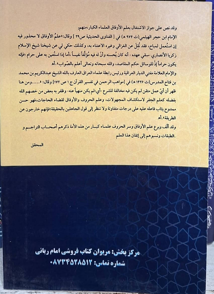 علم الاوفاق وسر الحروف وهو علم باطني قديـم يبحث في خواص الحروف الهجائية، تركيبها، وأسرارها العددية (حساب الجمل) لإنتاج أشكال هندسية (أوفاق) يُعتقد أنها تؤثر في عالم الطبيعة، والنفوس، والروحانيات، ويستخدم لجلب المنافع أو دفع المضار بإذن الله، حيث يربط بين الحروف، الأرقام، والطبائع الأربعة. تأليف العلامة الشيخ محمد حسن بن عبدالله الحسيني
دراسة وتحقيق علي بن احمد المفاخري ، رسالة صغيرة سعر 6 الف مكتبة عبدالله علي مراد كركوك خان القلعة للطلب والاستفسار الاتصال على رقم *********** يوجد توصيل
