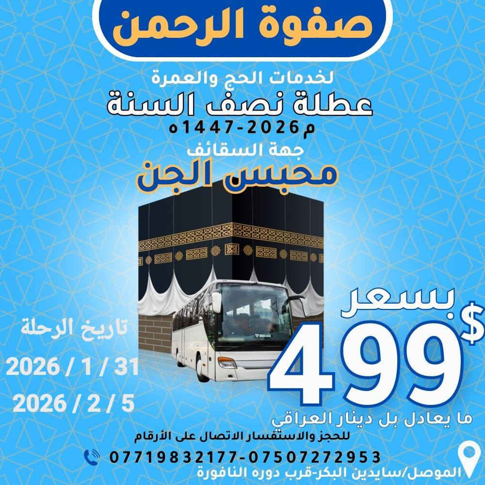 (بسم الله الرحمن الرحيم)
قال الله تبارك و تعالى :((و أتموا الحج و العمرة لله))🕋
و قال النبي صلى الله عليه و سلم : ( تابعوا بين الحج
 و العمرة فإنهما ينفيان الفقر و الذنوب كما بنفي الكير خبث الحديد و الذهب و الفضة )🍂
                   _______________________
                       🛑  (على بركة الله) 🛑

⛔ يعلن مكتب صفوة الرحمن للحج و العمرة
 عن بدأ إستلام جوازات :1/ عمرة عطلة الجامعات.🏖️
                                   2/ عمرة عطلة المدارس.🏖️
                                   3/ عمرة شهر رمضان المبارك.🌙

                  ________________________

1/ زيارات إلى الأماكن المقدسة في مكة🕋 و المدينة🕌. 
2/ إرشاد ديني خطوة  بخطوة .👣
3/ نقل بسيارات حديثة و مكيفة.🚍
4/ فنادق من الدرجة الممتازة .🏢
5/ هدايا المكتب :حقيبة كبيرة🧳 + حقيبة صغيرة 💼+ إحرامات للرجال + حجاب للنساء .
6/ وجبات طعام ضيافة مكتب مقدمة  اثناء الطريق🍔🌮
                  _________________________

رحلات بر _رحلات جو _سيارات خاصة  🚗

                    _________________________

على من يرغب بمرافقتنا إلى الديار المقدسة تسليم جوازاتكم على وجه السرعة ليتسنى لنا تثبيت الحجوزات 💳

    👌🏼((صفوة الرحمن خير رفيق إلى البيت العتيق))👌🏼
                 _______________________
                        (للحجز و الأستفسار)
                           زورو موقعنا الجديد الكائن:
 سايدين البكر / قرب دورة النافورة .
                       أو الاتصال على الأرقام أدناه:
***********
***********
***********

#مكتب_صفوة_الرحمن_للحج_و_العمرة_السعودية_العراق_الموصل_مكة_المدينة_سايدين_البكر_دورة_النافورة
