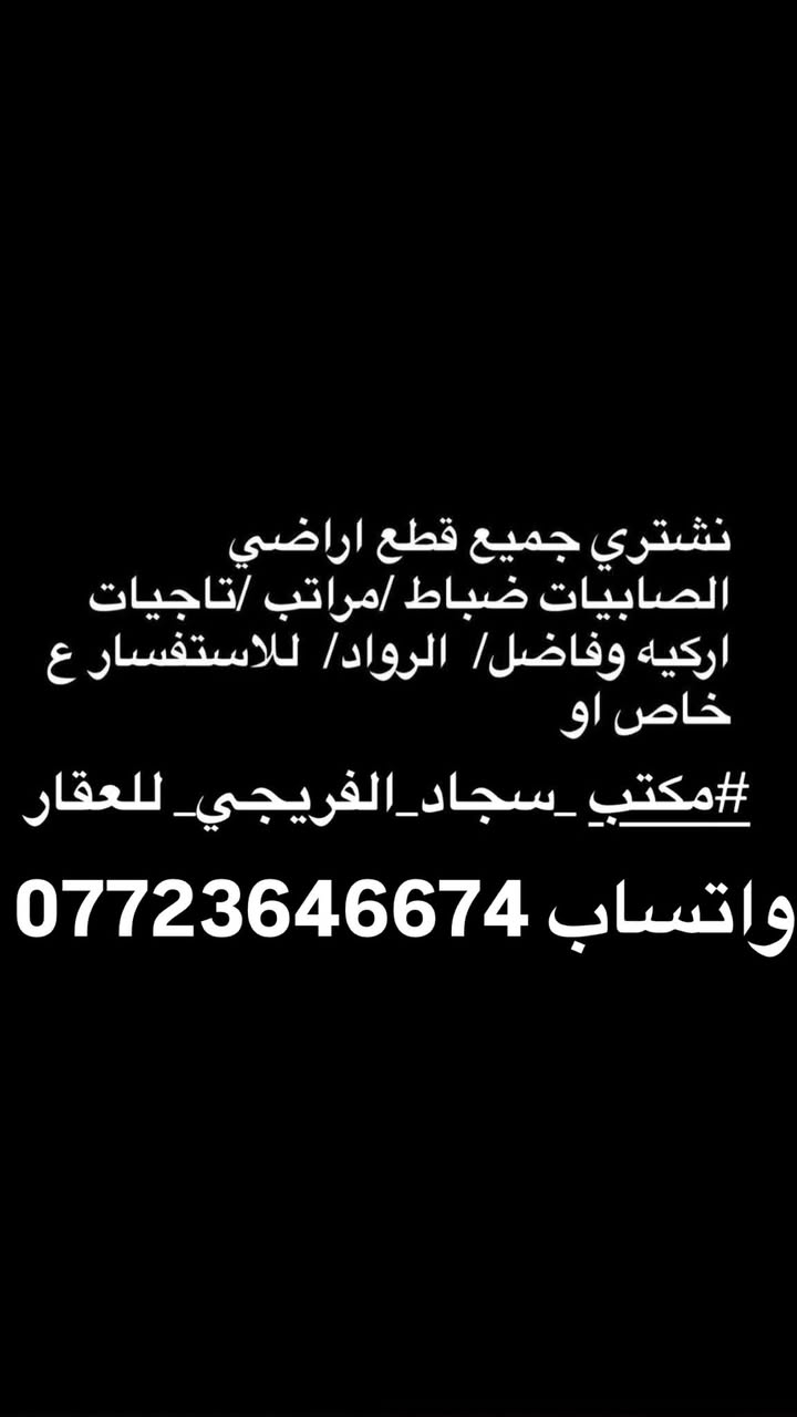 #مكتب _سجاد_الفريجي_ للعقار
واتساب***********   

 واتساب ***********

(#مكتب _سجاد_الفريجي_ للعقار 

واتساب ***********

***********واتساب))️ بيع وشراء الاراضي السكنيه  ويتوفر لدينا عروض في 1️⃣الصابيات 2️⃣ضباط3️⃣ مراتب 4️⃣ رواد 5️⃣ وزراء الاولى 6️⃣مقاطعة 7️⃣ وزراء الثانية 8️⃣ اركية اوفاضل 9️⃣ تاجيات1️⃣0️⃣ العز 1️⃣1️⃣ اجكوك 1️⃣2️⃣اساتذة1️⃣3️⃣ ام نجم 1️⃣4️⃣ شعلة 1️⃣5️⃣سلاميات1️⃣6️⃣ البحيرة . الاستفسار خاص او الاتصال على 

 واتساب ***********📞📞

    واتساب ***********📞📞

العنوان الفرع الاول 1️⃣ ساحت عدن قرب طابو الكاظمية♦️

لفرع الثاني2️⃣ صابيات١١ الف شارع العمدة♦️

الفرع الثالث3️⃣ الشعلة قطاع الاول شارع الغربي ♦️

الفرع الرابع4️⃣ الصابيات شارع دجلة  

   

  

واتساب ***********

