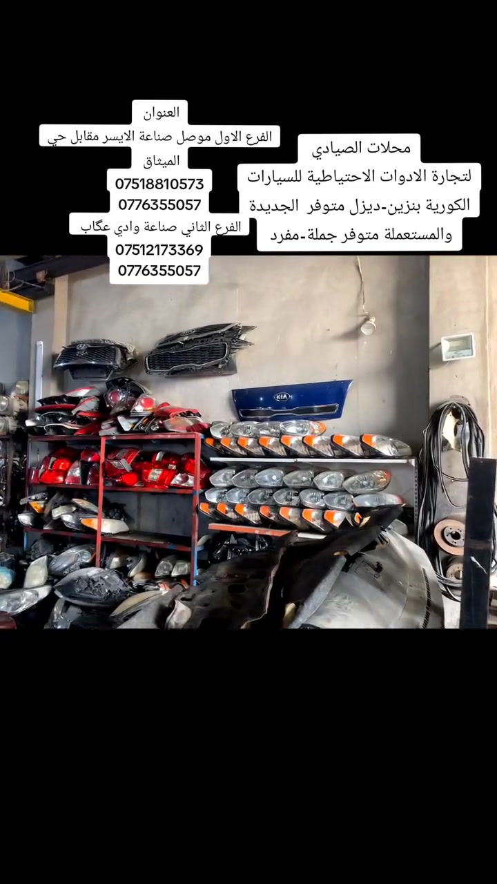 محلات الصيادي 
لتجارة الادوات الاحتياطية للسيارات الكورية بنزين-ديزل متوفر  الجديدة والمستعملة متوفر جملة-مفرد 
الفرع الاول موصل صناعة الايسر مقابل حي الميثاق 
***********
0776355057
الفرع الثاني صناعة وادي عگاب 
***********
‏‪***********‬‏
