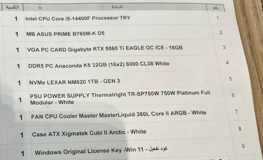 🔥 تجميعة Gaming PC احترافية للبيع 🔥

تجميعة قوية ومميزة بتصميم أبيض أنيق، مناسبة للألعاب، البث، التصميم، والمونتاج، وبمواصفات حديثة تعطي أداء عالي وثبات ممتاز.

المواصفات:
Intel Core i5-14400F
ASUS PRIME B760M-K D5
Gigabyte RTX 5060 Ti EAGLE OC ICE 16GB
RAM DDR5 32GB 6000MHz
Lexar NM620 1TB NVMe
Power Supply 750W Platinum Full Modular
Cooler Master MasterLiquid 360L ARGB
Xigmatek Cubi II Arctic White Case
Windows 11 Original License

الإضافات:
ASUS TUF Gaming 27” QHD 2K
210Hz / 0.3ms Fast IPS
GETX 1000VA Online UPS

السعر 3,000,000 دينار عراقي وبيها مجال مستخدم ١٠ ساعات فقط


**إذا كنت صاحب هذا الإعلان وتريد حذفه لأي سبب، رجاءا أرسل رسالة إلى الدعم الفني**