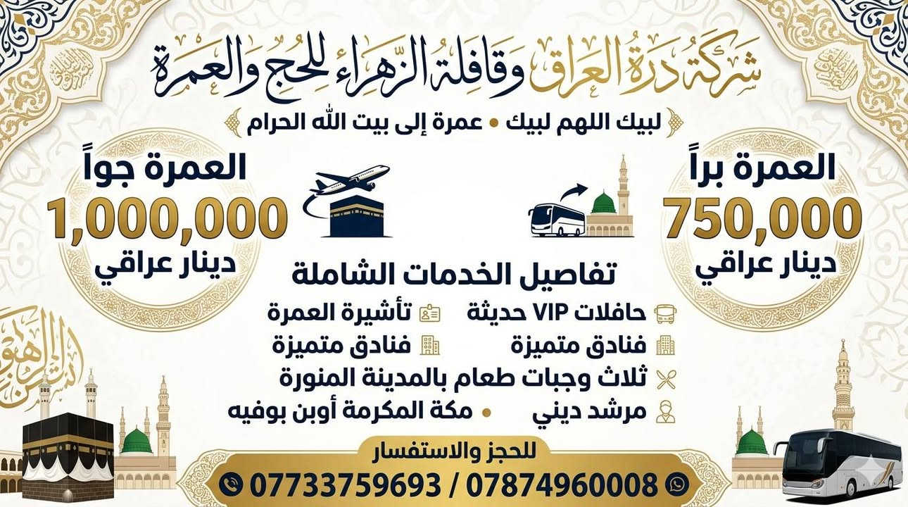 اللهم صل على محمد وال محمد 

شركه درة العراق للحج والعمره 

قافله الزهراء ع 

مستمرين باستلام الجوازات لعمره محرم الحرام وصفر 

ويتوفر النظام الاقساط بدون مقدمه 

ملاحظه البرنامج يشمل جميع الخدمات من الشركه الى الشركه

 بدون اضافه اي مبلغ 

عنوان الشركه نهايه شارع النجمه شركه درة العراق للحج والعمره 

المتعهد الحاج عصام المياحي 

المتعهد الحاج كرار عصام المياحي 

***********حجي كرار المياحي 
***********حجي كرار المياحي 

ملاحظه  الشركه مجازه رسمياً من قبل الهيئه الحج  والعمره
 العراقي

