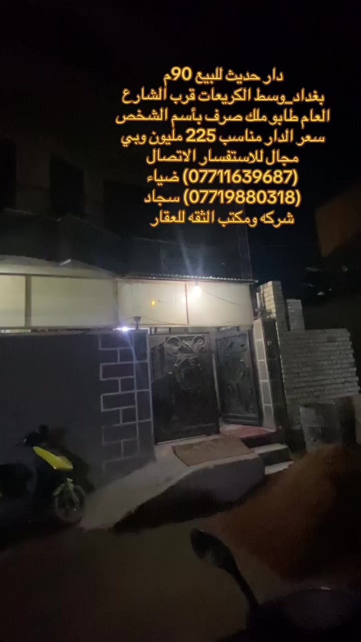 (بسم الله الرحمن الرحيم)
🏡دار حديث للبيع   
📐مساحه:90متر 
🏯نوع الملك:طابو ملك صرف بأسم الشخص    
❌الدار يحتوي على 3 غرف منام  الدار قريب على الشارع العام جداً ✅
📍- بغداد_وسط الكريعات   
💰 السعر للدار مناسب 225 مليون  وبي مجال للاستفسار 
✅(***********) ضياء الغريري
✅(***********) سجاد الجبوري
موقع المكتب:الكريعات الفلكه قرب قاهر الاسعار مدخل الزويه مقابل اسواق حي الربيع ومن الله التوفيق
