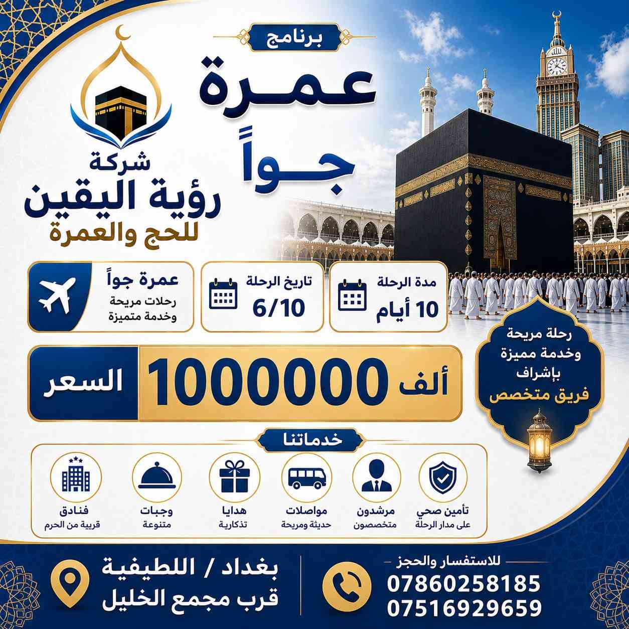 🕋 شركة رؤية اليقين للحج والعمرة 🕋
✨ على بركة الله.. نعلن عن انطلاق موسم عمرة الخير والبركة ✨
​تعلن شركة رؤية اليقين عن فتح باب الحجز لرحلات عمرة شهر ذي الحجة ومحرم، لتعيشوا أجمل الأجواء الإيمانية في مكة المكرمة والمدينة المنورة.
​📅 مواعيد الانطلاق (إن شاء الله):
​الرحلات البرية 🚌: يوم الثلاثاء 10 / 6
​الرحلات الجوية ✈️: يوم الأربعاء 11 / 6
​✈️ أولاً: برامج الطيران (الجو) ✈️
​📋 البرنامج الأول (10 أيام):
​الإقامة في المدينة المنورة: 3 ليالي.
​الإقامة في مكة المكرمة: 7 ليالي (فندق في منطقة محبس الجن).
​السعر: 1,000,000 دينار عراقي فقط (بدون طعام / التصريف للمعتمر).
​🚌 ثانياً: برامج البر (الحافلات) 🚌
​📋 البرنامج الأول بر:
​الإقامة في المدينة المنورة: 3 ليالي (المنطقة المركزية).
​الإقامة في مكة المكرمة: 6 ليالي (فندق في منطقة محبس الجن).
​السعر: 560,000 دينار عراقي فقط.
​🎁 مميزات الرحلة والهدايا (تشمل الجو والبر):
​💼 حقيبة كتف فاخرة لكل معتمر.
​🕋 إحرامات رجالية ومصليات نسائية.
​🕌 جولات وزيارات (مزارات) في المدينة المنورة ومكة المكرمة برفقة كادر متخصص.
​🍱 ملاحظة: يمكن إضافة وجبات الطعام مقابل 100$ فقط
​📍 للحجز والاستفسار:
​يسعدنا تشريفكم لنا في مقر الشركة:
🏢 العنوان: بغداد - اللطيفية - مدخل حي القادسية - قرب مجمع الخليل.
​📞 للاتصال والتواصل المباشر:
​***********
​***********
​مع تحيات إدارة: الحاج أحمد الجنابي (أبو عبيدة)
رؤية اليقين.. طريقكم الآمن لزيارة بيت الله الحرام 🕋✨
