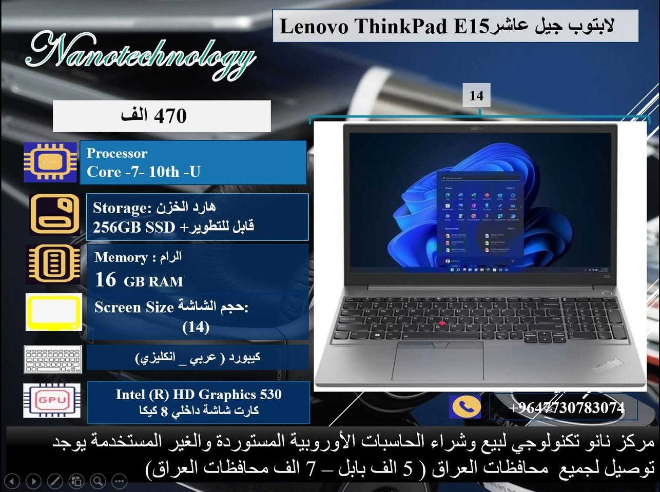 🔴 عرض ولمده محدوده 💥💥
صفاتنا الضمان و ميزاتنا الإبداع والتميز 
داخل كل صورة موديل اللابتوب ومواصفاته 💻
نظافة عالية جدا  💯
وندوز مفعل 💯
اوفس مفعل 💯
( وورد + اكسل + باوربوينت ، واخواتهن كاملات) 
🎊 ملحقات وهدايا الجهاز 🎊
1- شاحنة اللابتوب  اصلية 
2- حقيبة لابتوب
3. ماوس  
⭐️ يوجد توصيل لجميع محافظات العراق 🚚
♡ 5 ألف بابل.
♡ 7 ألف لجميع المحافظات.

📝 للحجز والاستفسار، 
يرجى التواصل معنا عبر ماسنجر الصفحة
او عبر الواتساب على الارقام الآتية:
 
***********
او على الرقم 
***********
♡ مركز نانو تكنولوجي 
لبيع اللابتوبات المستخدمة في العراق
العنوان: بابل _المحاويل _ حي الاسرى قريب المدرسة الكوتية.
(بالامكان تطوير الهارد والرام حسب الرغبة مع زيادة ٢٥ ألف دينار )
ضمان  من اي عطل لعشرة أيام من تاريخ التسليم.
