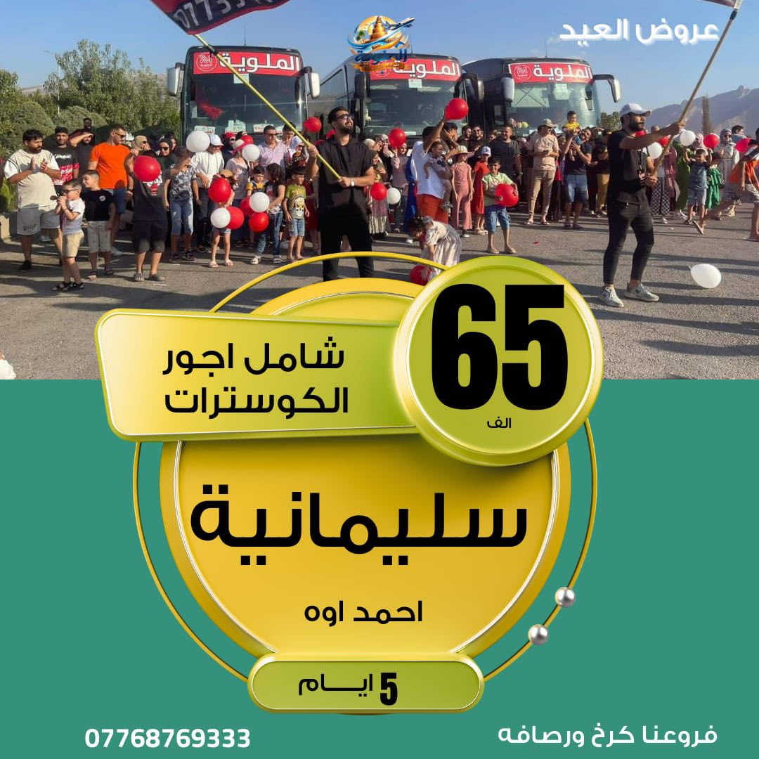 🌙انتباه ((50الف شامل))انزل جوّة وشوف العرض الي يناسبك 
              🌙عروض العيد الفطر المبارك 🌙
مفاجأة العوائلنا  😍دهوك شامل كوسترات بكج  اي أجور اظافية ماكو فقط دخوليات المصايف على حساب المسافر 

☃️اربيل شقلاوه ورتي عقره  5 أيام سعر((نفر65الف)) 

☃️دهوك زاخو جمانكي عقرة 5 ايام سعر((نفر 50الف ))

☃️سليمانية احمد او جبل ازمر 5ايام سعر((نفر65الف))

☃️سليمانية+دهوك +ا7 ايام سعر(( نفر  100الف))                                             

برنامج ال 5 ايام كل يوم  (( ثلاثاء))و((الجمعة)) ((عوائل فقط))

برنامج  ال7 ايام كل يوم  ((سبت)) ((عوائل فقط ))

تسكين سنتر المدينة(اربيل)(شقلاوه)(دهوك)(سليمانية)

برنامج تنفيذ الشركة حصرياً                                     
ًراسل الصفحة وسوف نرسل كل تفاصيل  السفرة وخدماتنا 
وفنادقنا اربع ⭐️⭐️⭐️⭐️ سنتر المدينة 
وباصاتنا /// vip\\          

كروب الشركة تابع واطلب الانضمام حتة شوف اراء المسافرين 
https://www.facebook.com/share/g/1AwixNdMVi/?                        

يدللون زبائننا كل 6 نفرات 7 مجاني  مقعد 
🙋‍♀️الاطفال من عمر 5 سنين الى 9 نص سعر  المقعد بالباص

زبائنا في الرصافة وفرنالكم طريقة الحجز المنزلي والباص يجيكم
للرصافة عند الانطلاق وتدللون كل ما عليكم الاتصال بنا فقط 

فرع الاول كرخ شارع الربيع حي جامعة 
التواصل معنا   
((***********)) ((***********))

الآن يمكنك الحجز الكتروني وأنت في بيتك عن طريق التحويل (زين كاش ماستر كارد FIB ) او الحجز أولاين 
نستقبل زبائننا واتصالاتكم من ال 10 صباحاً إلى ال 10 مساء
