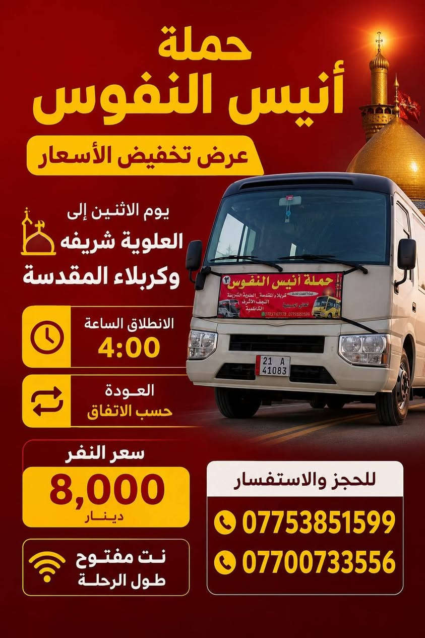 #_حملة_انيس_النفوس_ع
*********** علي الربيعي
*********** واتساب 
#عظم_الله_اجوركم_بحلول_شهر_محرم 
✈️ موعد انطلاق الرحلة الى ايران بر 15/7 برنامج ديني سياحي VIP
⚜️⚜️⚜️⚜️⚜️⚜️⚜️⚜️⚜️⚜️
🔴🔴 #برنامج_يوم_الاثنين//
🔵 الاثنين سيارة 1 زيارة الى::-
    🛕 كربلاء المقدسة 🛕
والعلوية شريفة بنت الحسن ع 
النفر ( 8️⃣ آلاف ) مرجع
الذهاب الساعة الرابعة عصرا 
الرجوع حسب الاتفاق 
⚜️⚜️⚜️⚜️⚜️⚜️⚜️⚜️⚜️⚜️
🔵 الاثنين سيارة 2 زيارة الى::-
    🛕 كربلاء المقدسة 🛕
النفر ( 5️⃣ الالف ) مرجع
الذهاب الساعة الثامنة ليلا 
الرجوع بعد صلاة الفجر 
⚜️⚜️⚜️⚜️⚜️⚜️⚜️⚜️⚜️⚜️
🔴🔴 #برنامج_يوم_الثلاثاء//
🔵 الثلاثاء سيارة 1 زيارة الى::-
    🛕 كربلاء المقدسة 🛕
النفر ( 5️⃣ آلاف ) مرجع
الذهاب الساعة الثامنة ليلا 
الرجوع بعد صلاة الفجر 
⚜️⚜️⚜️⚜️⚜️⚜️⚜️⚜️⚜️⚜️
🔵 الثلاثاء سيارة 2 زيارة الى::-
    🛕 النجف الاشرف 🛕
النفر ( 🔟 الالف ) مرجع
الذهاب الساعة العاشرة ليلا 
الرجوع الساعة الثامنة صباحا 
⚜️⚜️⚜️⚜️⚜️⚜️⚜️⚜️⚜️⚜️
🔴🔴 #برنامج_يوم_الاربعاء//
🔵 الاربعاء سيارة 1 زيارة الى::-
    🛕 الامامين الكاظمين ع 🛕
النفر ( 2️⃣ ألفين ) مرجع
الذهاب الساعة الخامسة مساءآ 
الرجوع حسب الاتفاق 
⚜️⚜️⚜️⚜️⚜️⚜️⚜️⚜️⚜️⚜️
🔴🔴 #برنامج_يوم_الخميس//
🔵 الخميس سيارة 1 زيارة الى::-
    🛕 كربلاء المقدسة 🛕
النفر ( 5️⃣ آلاف ) مرجع
الذهاب الساعة الواحدة ظهرا 
الرجوع حسب الاتفاق 
⚜️⚜️⚜️⚜️⚜️⚜️⚜️⚜️⚜️⚜️
🔵 الخميس سيارة 2 زيارة الى::-
    🛕 كربلاء المقدسة 🛕
النفر ( 5️⃣ الالف ) مرجع
الذهاب الساعة الثامنة ليلا 
الرجوع بعد صلاة الفجر 
⚜️⚜️⚜️⚜️⚜️⚜️⚜️⚜️⚜️⚜️
🔵 الخميس سيارة 3 زيارة الى::-
    🛕 النجف الاشرف 🛕
النفر ( 🔟 الالف ) مرجع
الذهاب الساعة العاشرة ليلا 
الرجوع الساعة الثامنة صباحا 
⚜️⚜️⚜️⚜️⚜️⚜️⚜️⚜️⚜️⚜️
🔴🔴 #برنامج_يوم_الجمعة//
🔵 الجمعة سيارة 1 زيارة الى::-
    🛕 كربلاء المقدسة 🛕 
والعلوية شريفة بنت الحسن ع 
النفر ( 8️⃣ آلاف ) مرجع
الذهاب الساعة الرابعة مساءآ 
الرجوع حسب الاتفاق 
⚜️⚜️⚜️⚜️⚜️⚜️⚜️⚜️⚜️⚜️
🔵 الجمعة سيارة 2 زيارة الى::-
    🛕 الامامين الكاظمين ع 🛕
النفر ( 2️⃣ الفين ) مرجع
الذهاب الساعة الخامسة مساءآ 
الرجوع حسب الاتفاق 
⚜️⚜️⚜️⚜️⚜️⚜️⚜️⚜️⚜️⚜️
🔵 الجمعة سيارة 3 زيارة الى::-
    🛕 النجف الاشرف 🛕
النفر ( 🔟 آلاف ) مرجع
الذهاب الساعة العاشرة ليلا 
الرجوع الساعة الثامنة صباحا 
⚜️⚜️⚜️⚜️⚜️⚜️⚜️⚜️⚜️⚜️
للحجز والاستفسار اتصال أو مراسلة واتساب 
***********
ومن الله التوفيق

