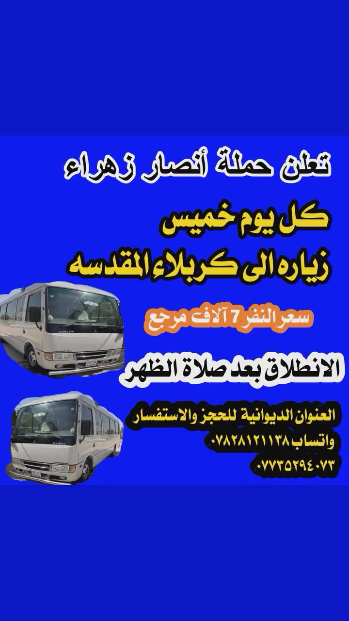 كل يوم خميس مع ..حملة أنصار الزهراء .👇

زيارة الى كربلاء المقدسه
 
زيارة الامام الحسين 
زيارة الامام العباس  

كل هاذه بسعر بمناسبه 
باصات حديثه ومكيفه 

تجيك سياره منطقتك 

الانطلاق يوم الخميس  

بعد صلاة الظهر 

الحجز الاستفسار 

واتساب تلي كرام 

☎️***********
☎️***********

❓الانطلاق من امام جامع الزهراء ع حي الوحده 
تجيك اقرب نقطة باب بيتك
🎗🎗🎗🎗🎗🎗
بأدارة... هشــــــــــــــــــــــــــــــــــام
