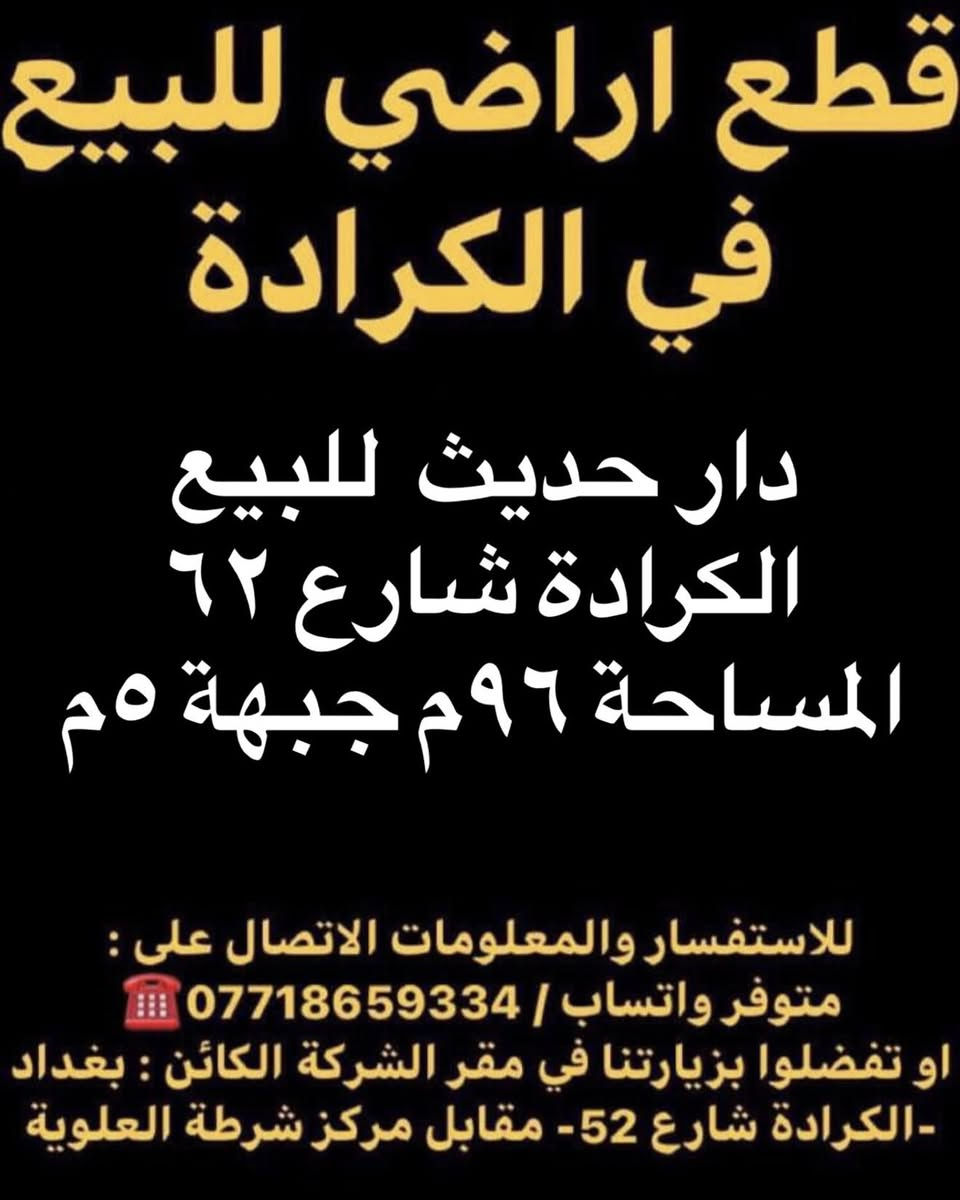 ‏ � عروض حصرية من شركة السهل للعقار 🔶

📍 الكرادة – شارع 52
🏠 دار كلاسك للبيع
📐 210 م² | واجهة 10.5 م
📄 سند مستقل

📍 الكرادة – بارك السعدون
🏡دار للبيع بناء سنة 2015
 📐 المساحة 367 م² جبهة 11 م²

📍 الكرادة – شارع 42
📐 قطعة أرض للبيع
المساحة 450 م² | واجهة 11 م

📍 الكرادة – شارع 62
🏠 دار حديث للبيع
📐 96 م² | واجهة 5 م

✅ مواقع استراتيجية وقريبة من الخدمات
✅ سندات رسمية جاهزة للتحويل
✅ مناسبة للسكن الراقي أو الاستثمار المضمون

⚠️ الطلب عالي والعروض محدودة
⚠️ الحجز للجادين فقط

📞 اتصل الآن واحجز موقعك قبل لا تخلص الخيارات:

☎️ ***********
☎️ ***********
📲 متوفر واتساب

📍 عنوان المكتب: الكرادة – شارع 52 - مقابل مركز شرطة العلوية

🔥 اليوم قرارك… باچر السعر أعلى
#الكرادة #عقارات_بغداد #بيع_اراضي #شركة_السهل_للعقار
