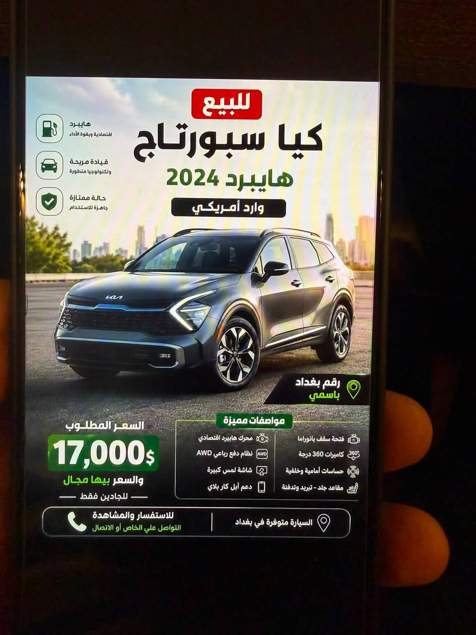 سلام عليكم اخوتي ورحمه والله وبركاته

🚗 للبيع | Kia Sportage 2024

رقم بغداد - باسم المالك - تحويل مباشر.

مواصفات السيارة:

 ● ✅ موديل 2024

 ●✅ محرك 1.6 لتر تيربو هايبرد اقتصادي

 ● ✅ ناقل حركة أوتوماتيك

 ● ✅ نظام دفع رباعي (AWD)

 ● ✅ شاشة لمس

 ● ✅ Apple CarPlay وAndroid Auto

 ● ✅ كاميرا خلفية

 ● ✅ مثبت سرعة

 ● ✅ رادارات أمامية وخلفية

 ● ✅ نظام المحافظة على المسار مع مساعد القيادة

 ● ✅ مقود متعدد الوظائف مع شفتات رياضية

 ● ✅ تبريد أمامي وخلفي، مع تدفئة للمقاعد

 ● ✅ فرامل إلكترونية (بصمة) مع Auto Hold ونظام المساعدة على المنحدرات

 ● ✅ ثلاث وضعيات للقيادة

 ● ✅ أنظمة أمان متقدمة

 ● ✅ 5 مقاعد

 ● ✅ اقتصادية جداً في استهلاك الوقود، مناسبة للاستخدام اليومي والسفر.

حالة السيارة:

السيارة بحالة ممتازة وجاهزة لأي فحص، والفحص خير دليل. كما تم استبدال طقم الإطارات وزيت المحرك قبل يومين.

ملاحظة مهمة:

السيارة وارد أمريكي تم تبديل جاملغ + البنيد بقطع أصلية وبنفس لون السيارة. لا توجد أي أعمال صبغ أو إصلاحات داخلية، ومن باب الشفافية تم إرفاق رقم الشاصي ليتمكن أي شخص من مراجعة تاريخ السيارة بنفسه.

رقم الشاصي (VIN): KNDPUCDG9R7152584

💵 السعر: 17,000 دولار (قابل للتفاوض)

📞 للاستفسار: ***********

البيع للمشتري الجاد فقط.

