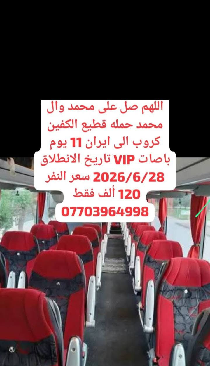 كروب ايران بر🇮🇷 حملة قطيع الكفين بر 11 يوم سعر النفر 120 الف فقط
باصات ايرانيه 2+1 VIP قـــم-مشهد-نيشابور
تاريخ الرحلات 2026/6/28
🔹قم المقدسه 4  ايام 3 ليالي 
🔹مشهد المقدسه 4 ايام 3 ليالي
📜قم المقدسه السيده معصومة عليها السلام -مسجد جمكران  🕌 موسى المبرقع أربعين علويه  وبيت النور 🏡
 📜مشهد المقدسه
الأمام الرضا عليه السلام-ياسر وناصر إخوان الإمام الرضا عليهم السلام بيبي شطيطه🏝️ جبل لنور كوسنكي 🏞️  مشهد
البرنامج يشامل
 فنادق ممتازه 
باصاتVip#_برنامج متكامل
بانتظار زيارتكم إلى مكتبنا الكائن بغداد جسر ديالى القديم شارع 60 الفاكه الاخيره قرب الحوزه 🏣 
📞 للحجز أو الاستفسار، تواصلوا على الأرقام تاليه *********** سيد رشيد *********** سيد سمير
