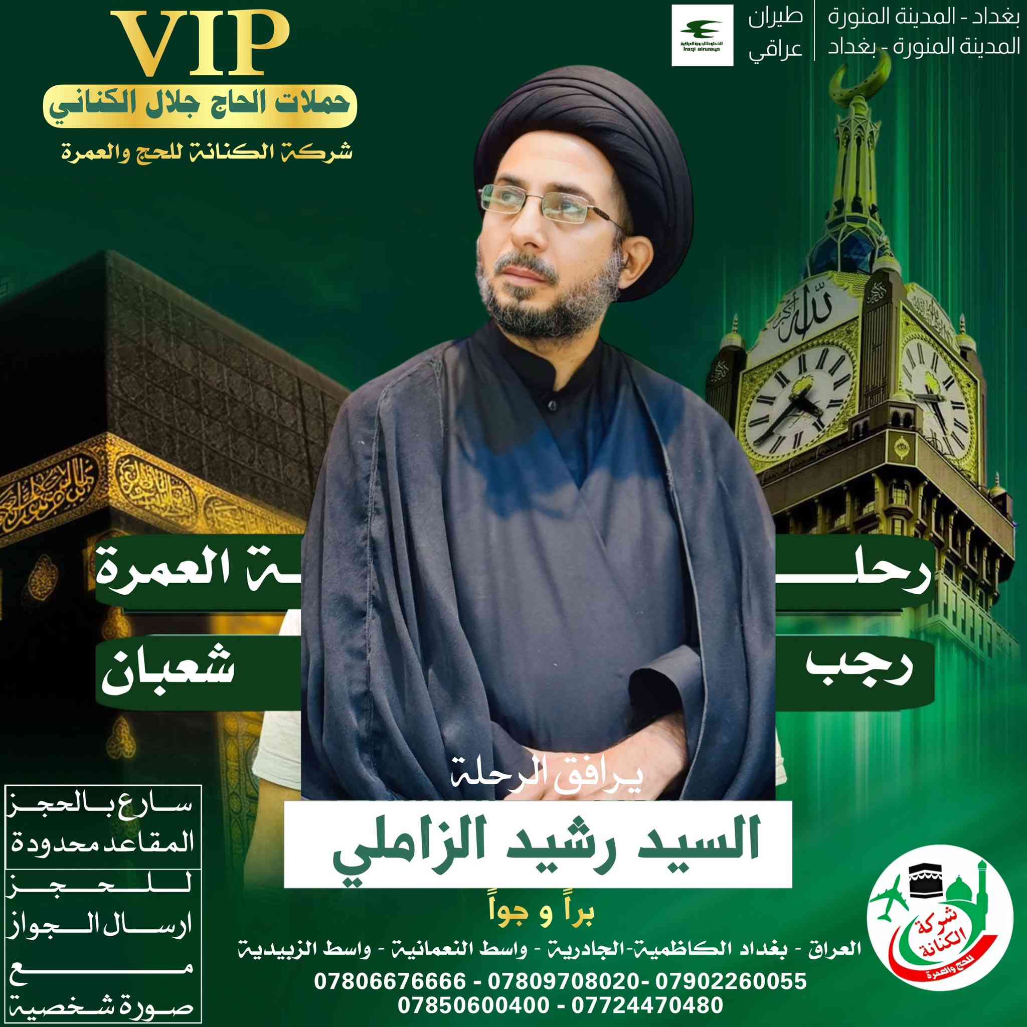#اعلان #اعلان 

الى الراغبين في العمرتين رجب وشعبان 
الحجز من الان وتسليم 
الجواز + صوره شخصيه  لتثبيت الحجز 

يرافق الرحلة 
المتعهد #الحاج حيدر جلال الكناني 

ويرافق الحملة ارشاد ديني مميز 

_ المرشد الديني السيد حميد الشرع 
_ المرشد الديني السيد كاظم الحسيني 
_المرشد الديني السيد رشيد الزاملي 
_المرشد الديني الشيخ احمد الساعدي 

للحجز على الرحلات القادمة 
الاتصال على الارقام التالية 

***********
*********** 
*********** 
*********** 
***********

