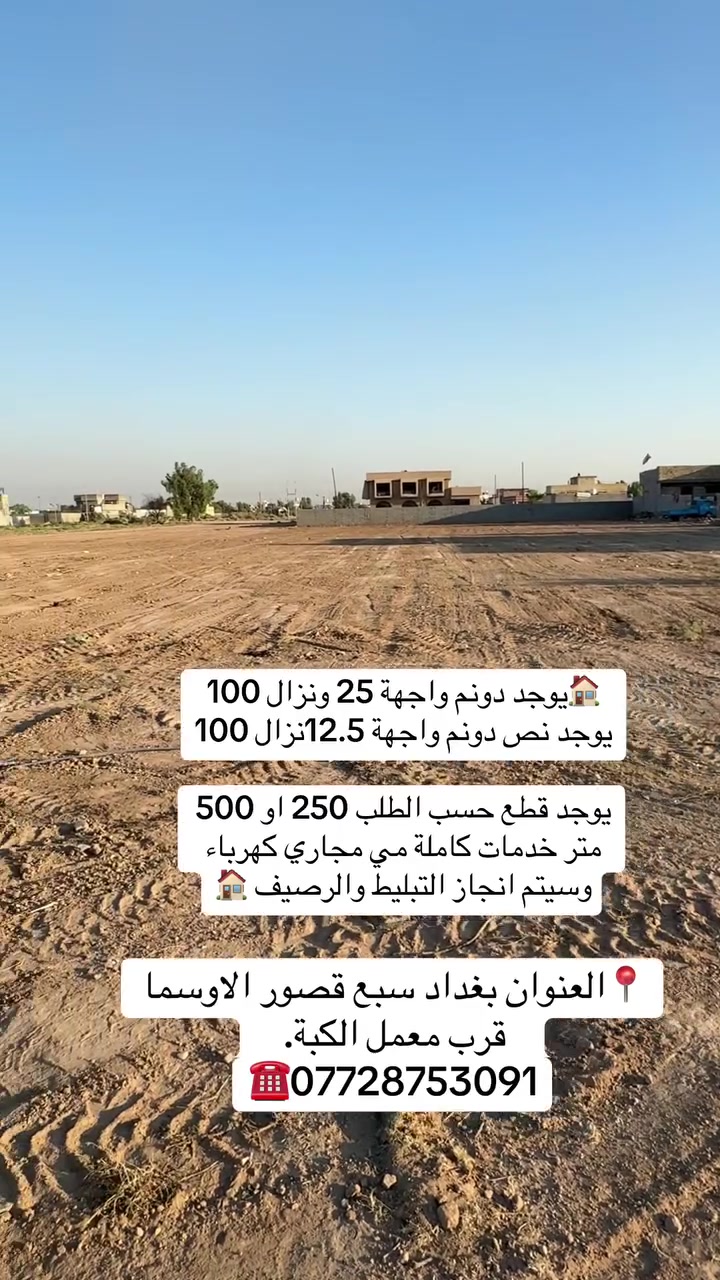 يوجد دونم واجهة 25 ونزال 100
يوجد نص دونم واجهة 12.5نزال 100 على شارع عشرين

يوجد قطع حسب الطلب 250 متر او 500 متر 

ملك صرف 

متر خدمات كاملة مي مجاري كهرباء وسيتم انجاز التبليط والرصيف

📍• العنوان بغداد سبع قصور الاوسما

قرب معمل الكبة.

***********
