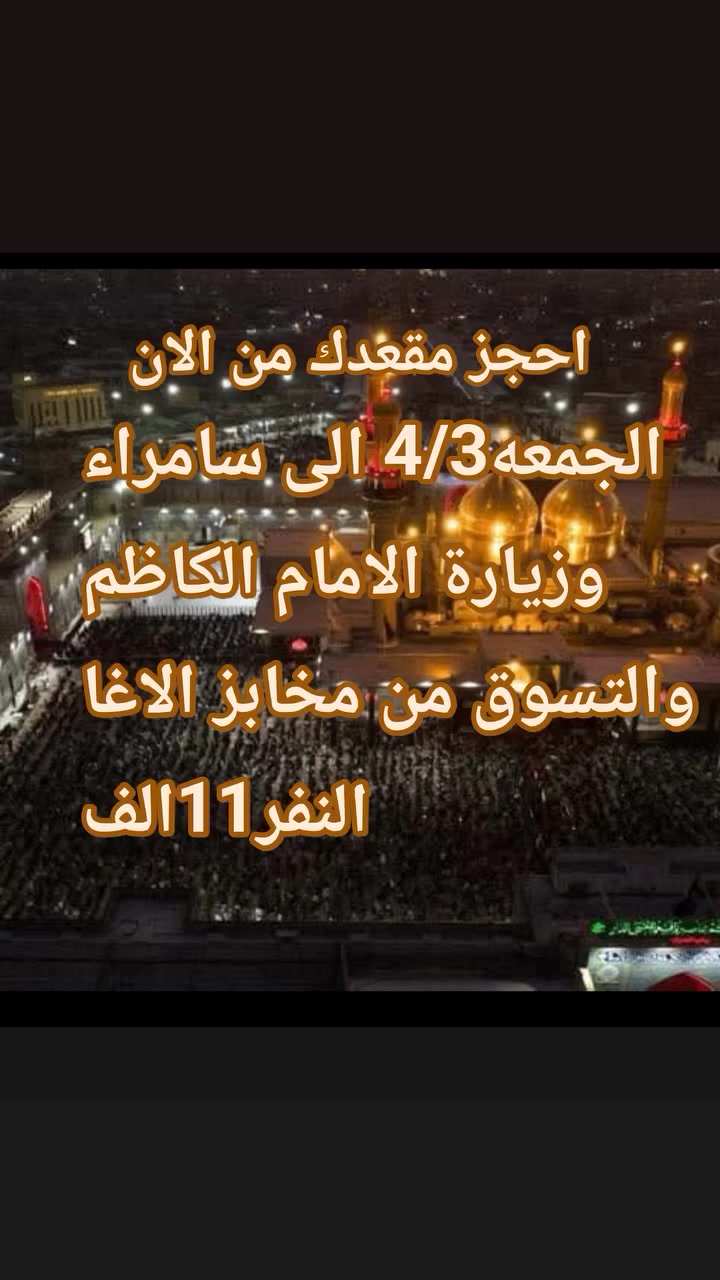 الجمعه4/3الى سامراء باص حديث ينطلق من القاسم
وزيارة الامام الكاظم
والتسوق من مخابز باب الاغا
11الف
الساعه3فجرا
***********اتصال وواتساب
***********اتصال
الحله الهاشميه
 بادارة ابو حنين ملا لطيف
