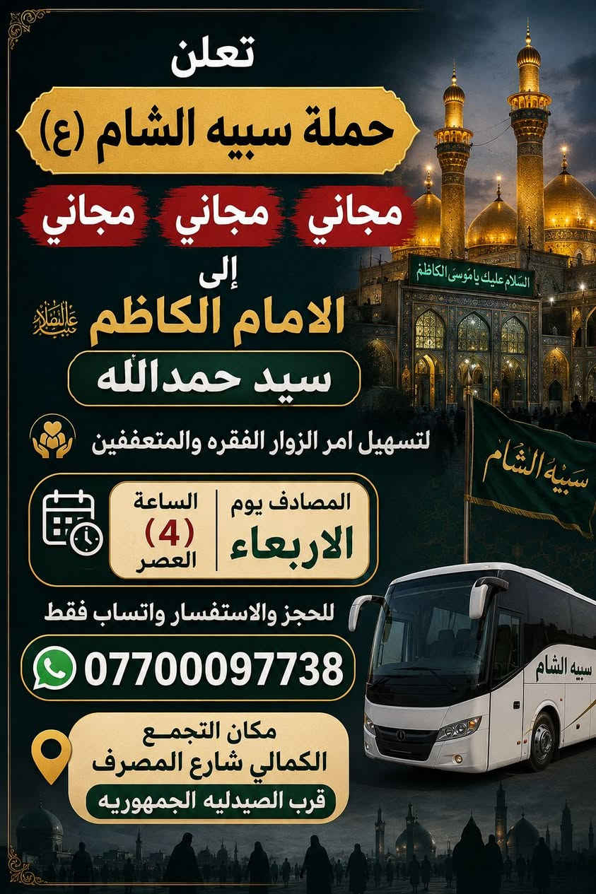 مجاني مجاني مجاني
تعلن حملة سبيه الشام 
الئ الامام الكاظم سيد حمدالله 
يوم الاربعاء الساعه 4 عصرا التجمع 
بغداد الكماليه شارع المصرف قرب الصيدليه الجمهوريه والمناطق المجاوره عام للحجز واتساب فقط ***********
