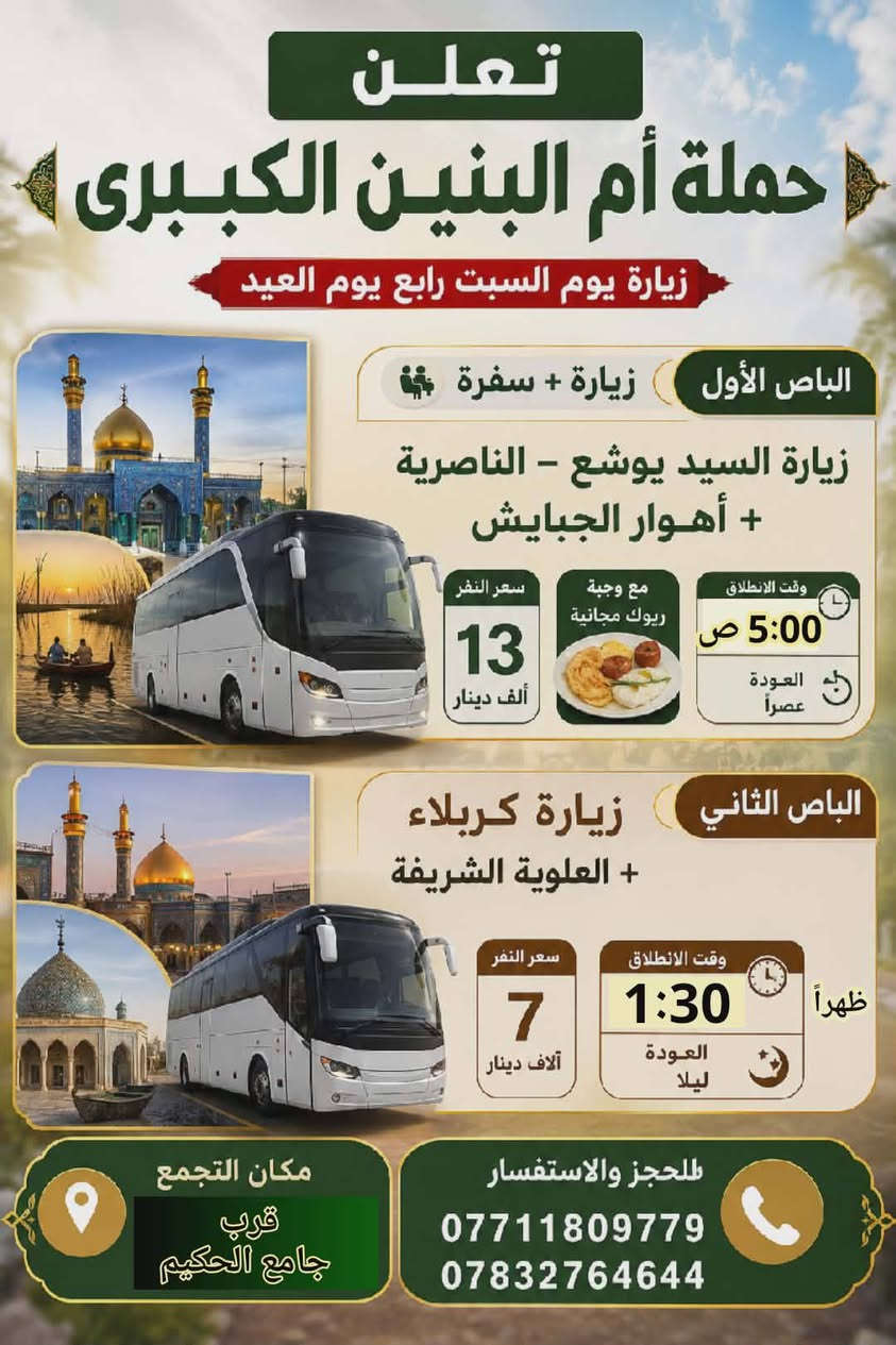 علااااااان هام جداً 
افتح الصور واختر برنامج المفظل ويه حملة ام البنين الكبرى 
☎️🕌💥🎆🎊🎢🎡🎠
اولاً  . زيارة أول يوم العيد البرنامج داخل الصورة 
ثانياً . زيارة + سفره ثاني يوم العيد البرنامج داخل الصورة 
ثالثاً . زيارة + وتسياره ثالث يوم العيد البرنامج داخل الصورة 
رائعاً . زيارة + سفره رابع يوم العيد للجبايش داخل الصورة 
.اخي احجز مقعدك وخلي بالك مرتاح باص شباب باص عوائل
