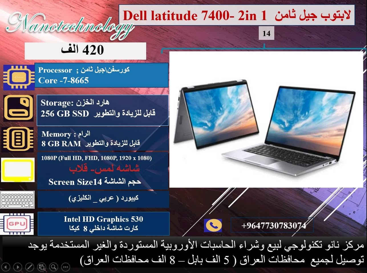 نظافة عالية جدا  💯
وندوز مفعل 💯
اوفس مفعل 💯
( وورد + اكسل + باوربوينت ، واخواتهن كاملات) 
🎊 ملحقات وهدايا الجهاز 🎊
1- شاحنة اللابتوب  اصلية 
2- حقيبة لابتوب
3. ماوس  
⭐️ يوجد توصيل لجميع محافظات العراق 🚚
♡ 5 ألف بابل.
♡ 7 ألف لجميع المحافظات.

📝 للحجز والاستفسار، 
يرجى التواصل معنا عبر ماسنجر الصفحة
او عبر الواتساب على الارقام الآتية:
 
***********
او على الرقم 
***********
♡ مركز نانو تكنولوجي 
لبيع اللابتوبات المستخدمة في العراق
العنوان: بابل _المحاويل _ حي الاسرى قريب المدرسة الكوتية.
ضمان  من اي عطل لعشرة أيام من تاريخ التسليم.
