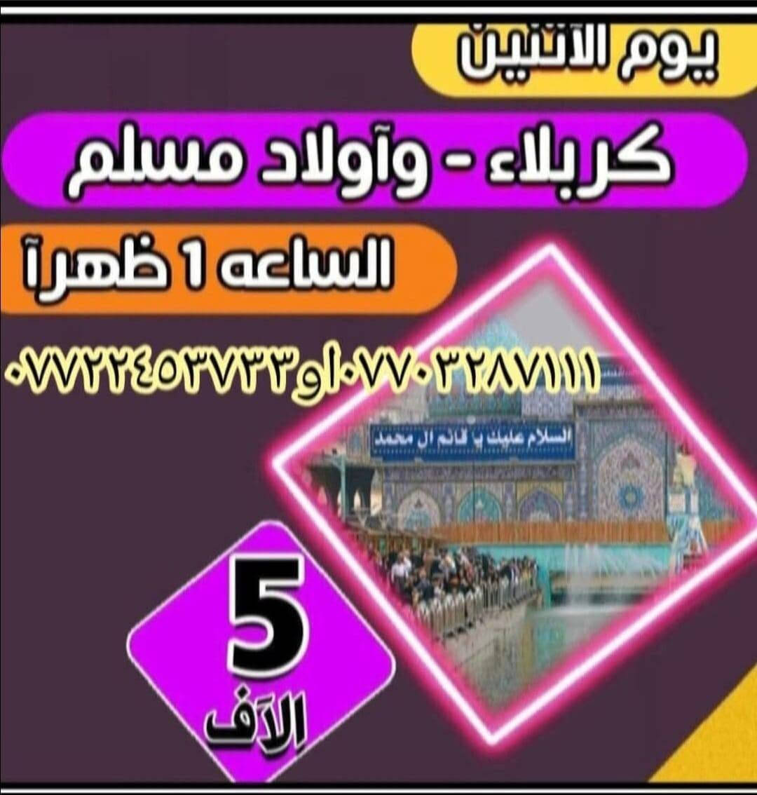 جدول زيارات حملة سيدسعدون
١_الاحد وره صلاة العشاء زيارة كربلاء مبيت والعوده وره صلاة الفجر اجرة النفر ٥٠٠٠لاف 

٢_الاثنين ساعه ١لضهر زيارة كربلاء وأولاد مسلم اجرة النفر ٥٠٠٠لاف مرجع 

٣لثلاثاء ساعه ١لضهر زيارة علي ابن الحسين والعلويه شريفه وكربلا اجرة النفر ٦لاف مرجع @إشارة @@

تفاصيل داخل الصور 

للحجز والاستفسار ***********او*********** اومراسلة الصفحه ☎️ 🕌 ☎️ @إشارة
