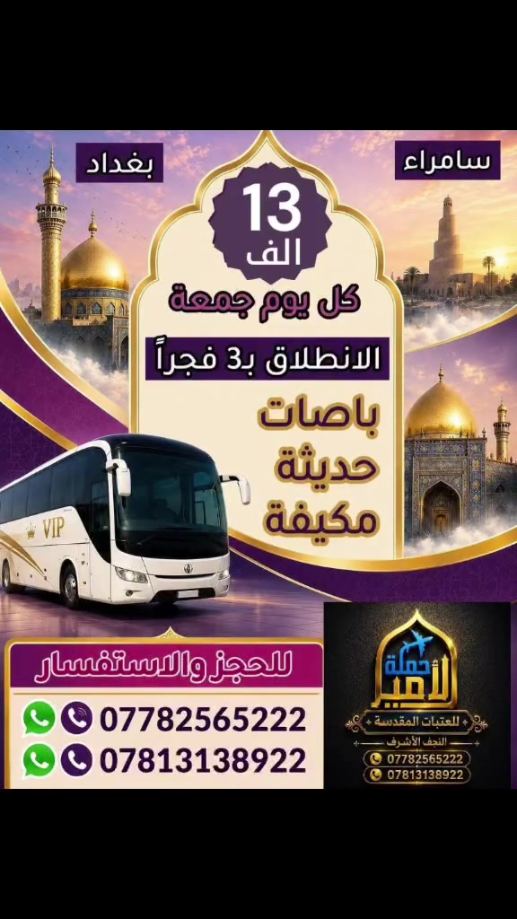 📢📢عررض خاص 13 الف فقط الى سامراء والكاظميه
(سارعوا بالحجز الى سامراء و الكاظمية المقدسة يوم الجمعة) 
 تعلن #حملة الامير للعتبات المقدسة🏴  في النجف  والكوفه عن برنامجها الاسبوعي....(حملتنا للعوائل فقط ) 
________________________________________
🔘 برنامج  يوم الجمعة المصادف 2026/5/22
◾️الكاظمية المقدسة "ع"
◾️ سامراء المقدسه "ع"
◾️سيد محمد سبع الدجيل "ع"
⬛ صلاة الفجر في مقام النبي ايوب ))
🍽️ مع وجبة ريوك في الدجيل.... 
🍽️ وجبة الغداء في مضيف العتبة العسكرية مجانآ 
💰سعر النفر 13  ألف  (تخفيضات لعوائلنا  النجفيه)
⏰الانطلاق الساعة 3:00 صباحاً 
_________________________________________
⚫مكان التجمع:
1⃣  مجسرات ثورة العشرين 
2️⃣ نفق ميسان( نفق المختار )
3️⃣  مستشفى ابن ابلال
"ملاحظة لا تغرك الاسعار الرخيصه باصاتنه حديثه ومكيفة )
للحجز والاستفسار مراسلة الصفحةاو الاتصال على الارقام التالية
 #واتساب👈***********📞 
#واتساب👈***********📞
اسأل من كان معنا لسنا الوحيدين ولاكننا الافضل يدللون عوائلنه النجفيه))
#لاتنسوا زيارة صفحتنا ومتابعتها ليصلكم كل ما هوجديد
https://www.facebook.com/share/1AAzParne9
