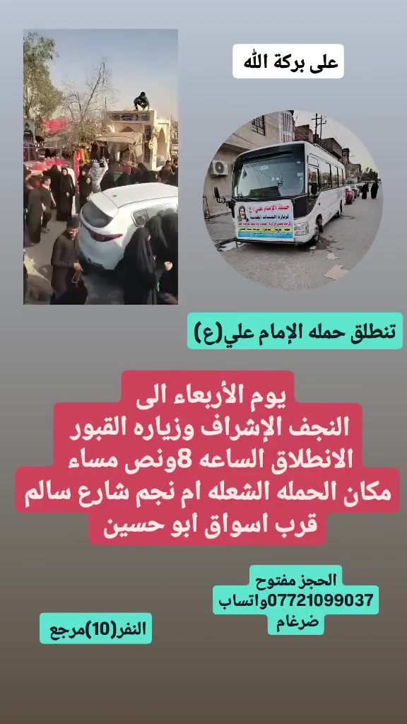 على بركة الله 
تنطلق حمله الإمام علي(ع)
اليوم يوم الأربعاء إلى النجف الاشرف وزياره المقابر 
الانطلاق الساعه 8ونص مساء النفر(10)مرجع 

مكان الحمله الشعله ام نجم شارع سالم 
قرب أسواق ابو حسين 
الحجز مفتوح *********** واتساب ضرغام
