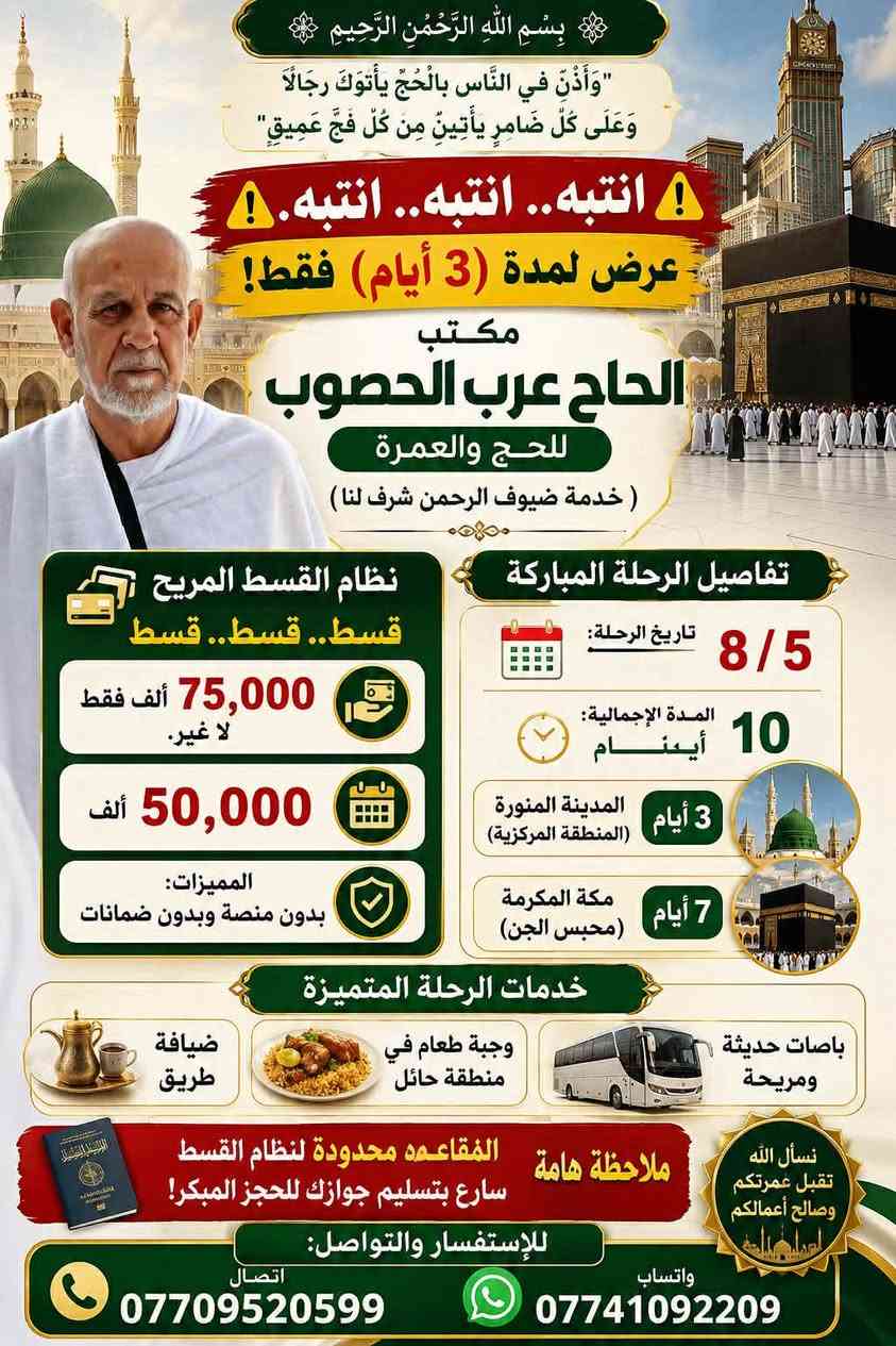 ✨ فرصة لا تعوض لأداء العمرة ✨

🕋 مع مكتب الحاج عرب الحصوب للحج والعمرة

🔥 عرض خاص ولمدة محدودة 🔥

📅 موعد الانطلاق: 8 / 5

⏳ مدة الرحلة: 10 أيام

📍 3 أيام في المدينة المنورة (المنطقة المركزية)

🕋 7 أيام في مكة المكرمة (محبس الجن)

💰 السعر المميز

550,000 دينار فقط

🎁 والهدايا مجاناً
✔️ إحرام رجالي أو نسائي
✔️ حقيبة سفر كبيرة

يشمل العرض

🚌 باصات حديثة ومريحة
☕ ضيافة طوال الطريق
🍽️ إفطار في منطقة حائل
🍛 وجبة عشاء مجانية
🕌 زيارات كاملة لمزارات المدينة المنورة
🕋 زيارات كاملة لمزارات مكة المكرمة

💳 نظام تقسيط مريح

✅ الدفعة الأولى 75,000 دينار فقط
ثم 50,000 دينار لكل قسط

✔️ بدون كفيل
✔️ بدون منصة
✔️ إجراءات سهلة وسريعة

📢 سارع بالحجز…

المقاعد محدودة والحجز حسب أسبقية تسليم الجواز.

📞 للاستفسار والحجز:
***********
***********

📍 العنوان: حولي الشهداء

نسأل الله أن يتقبل منكم صالح الأعمال وأن يرزقكم عمرةً مباركة
