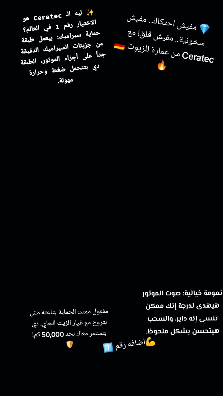 💎 مفيش احتكاك.. مفيش سخونية.. مفيش قلق! مع Ceratec من عمارة للزيوت 🇩🇪🔥
لو عايز تدي موتورك "عمر إضافي" وتخليه يشتغل بنعومة مكنتش تحلم بيها، يبقى لازم تعرف يعني إيه Liqui Moly Cera Tec.
✨ ليه الـ Ceratec هو الاختيار رقم 1 في العالم؟
حماية سيراميك: بيعمل طبقة من جزيئات السيراميك الدقيقة جداً على أجزاء الموتور، الطبقة دي بتتحمل ضغط وحرارة مهولة.
مفعول ممتد: الحماية بتاعته مش بتروح مع غيار الزيت الجاي، دي بتستمر معاك لحد 50,000 كم! 🛡️
توفير حقيقي: بيقلل استهلاك البنزين والزيت لأن الموتور بيلف بحرية أكبر من غير احتكاك معدن في معدن.
نعومة خيالية: صوت الموتور هيهدى لدرجة إنك ممكن تنسى إنه داير، والسحب هيتحسن بشكل ملحوظ.
💡 معلومة تهمك من "عمارة للزيوت":
الـ Cera Tec مش بس للعربيات الجديدة، ده ممتاز جداً للعربيات اللي ماشية كيلومترات كتير عشان بيعوض التآكل البسيط اللي حصل في الموتور وبيرجعله شبابه.
⚠️ طريقة الاستخدام: يضاف مباشرة مع الزيت الجديد، والعبوة تكفي حتى 5 لتر زيت.
📍 متوفر الآن في "عمارة للزيوت" - بنقدملك الخلاصة اللي تحافظ على مالك.
#عمارة_للزيوت #ليكوي_مولي #CeraTec #سيراتيك #المنوفية #حماية_موتور #أداء_ألماني #أشمون #LiquiMoly


**إذا كنت صاحب هذا الإعلان وتريد حذفه لأي سبب، رجاءا أرسل رسالة إلى الدعم الفني**