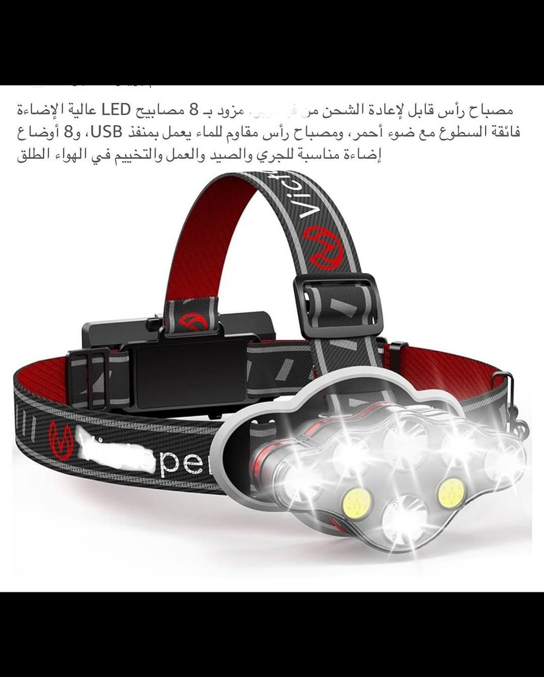 مصباح رأس شحن محمـول 
مصباح شحن (تايبسي) نظـام متطور وحديث 
بطاريات عدد أثنان ليثيوم قابلة لأعادة الشحن سعة كل بطارية (5000) ملي أمبير 
مصباح رأس قابل للتعديل بزاوية (90) درجة للأعلى والاسفل 
طوق رأس مريح قابل للتعديل حسب حجم الرأس 
يتضمن (8) أضوية يمكن تشغيل بشكل مفرد أو جميعها 
نسبـة مقـ.اومة للمياه (IPX5)
مصباح رأس مناسب للسفر والتخييم والتزلج والسير والجري والتصليح وغيرها العديد 
جديد بالباكيت مع كافة الملحقات 
للتفاصيل اكثر داخل الموقع الرسمي 
السعـر ١٥ الف 💰
ملاحظة (عند الشراء فحص المنتج قبل مغادرة المندوب بعدها نكون غير مسؤولين)
توصـيل 🚚 بغداد ٥ آلاف 
توصـيل 🚚 محافظات ٦ آلاف


**إذا كنت صاحب هذا الإعلان وتريد حذفه لأي سبب، رجاءا أرسل رسالة إلى الدعم الفني**