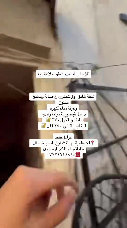 للإيجار _شقق ومشتملات _داخل _الاعظمية_للعوائل_فقط

شقق طابق اول ٢٧٥  قفل طابق ثاني ٢٥٠ نفس التصميم

تحتوي ع غرفة صالة مطبخ مشترك خدمات صحية نظيفة. مرتبة الاعظمية الكم الزهراوي او نهاية الضباط خلف طلباتي عوائل فقط داخل قيصرية مرتبه وهدوء

شقة طابق اول  وبيها مصعد ع وطني يشتغل تحتوي ع ٣ غرف كبار  صالة مطبخ مفتوح خدمات صحية 

الاعظمية قرب حديقة حجي بصره بسفينه او قرب مقبرة الملك 

عائلة فقط

مشتمل ارضي غرفة صالة مطبخ خدمات صحية ٤٥٠ طابق اول غرفة صالة مطبخ سطح خاص الك ٤٠٠ قفل الكم الزهراوي او خلف طلباتي عائلة فقط

شقة ارضية للإيجار شارع ٢٠ قرب التفاح الأخضر او راس الحواش فرع كرزان حكمت تحتوي ع غرفتين صالة مطبخ خدمات صحية مناور ٢ كاملة الشقة وجديدة ٦٠٠ قفل عائلة فقط

شقة ارضية الكم فرع مطعم فرفور غرفتين صالة مطبخ مشترك بناء حديث إيجارها ٥٠٠ قفل

شقة طابق ثالث درج بناء حديث تحتوي ع ٣ غرف صالة مطبخ خدمات صحية الاعظمية شارع ٢٠ قرب مطعم سامي إيجارها ٥٥٠ قفل عائلة فقط

شقة موثثة للإيجار طابق ثاني الاعظميةبين  راس الحواش او شارع ٢٠ تحتوي ع غرفتين صالة مطبخ خدمات صحية الايجار ٧٥٠ قفل مع اشترك خط السحب عائلة او موضفين عددهم قليل محترمين

كل شي موضح ومكتوب من ناحية السكن والإيجار عوائل فقط 

كل العروض بمنطقة 📍الاعظمية 

للاستفسار /☎️***********
