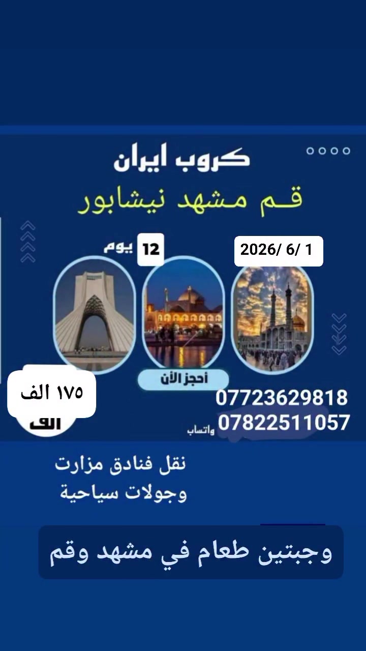 على بركه الله تعالى تعل حملات إلى إيران 
          تابع المنشور 
البرنامج الاول/ 
قم ومشهد ونيشابور (١٢ يوم  ) تشمل نقل فنادق مزرات وسياحه وجبتين طعام في مشهد وقم.   ( السعر ١٧٥ ألف )فقط باصات عراقي من مقر الشركة.  البرنامج الثاني 👇
 👇👇👇👇👇👇👇👇👇👇👇
قم ومشهد ونيشابور والشمال إيران
(15 يوم)
تشمل نقل فنادق مزرات وسياحه وجبتين طعام في مشهد 
السعر )٢٥٠ ألف عراقي) باصات سياحيه والباص ال في أي بي السعر( ٣٠٠ ألف عراقي )
👇👇👇👇👇👇👇👇👇👇👇
للحجز والاستفسار يرجى الاتصال بنا أو زيادة إلى مقر الشركة 
*********** انتصال واتساب 
‏‪0772 362 9818‬‏ انتصال واتساب 
العنوان بابل الحمزه الغربي الشوملي خيكان الغربي 
خدمات الزوار شراف لنا 
وتما الكم سفر سعيد وزياره مقبوله 
المصداقية شعارنا 
راحت الزائرين هدفنا 
بادرة اخواكم 
    الحاج علاء الغريب 
ومن الله التوفيق والأمان 
@إشارة للجميع إشارة وتنبيه متابعين
