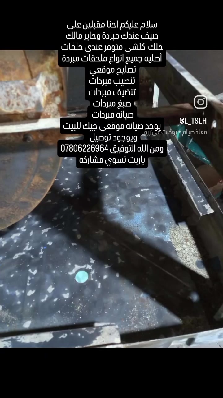 سلام عليكم  عندك مبردة وحاير مالك خلك  كلشي متوفر عندي حلفات أصليه جميع انواع ملحقات مبردة
تصليح موقعي 
تنصيب مبردات
تنضيف مبردات
صبغ مبردات
صيانه مبردات 
يوجد صيانه موقعي جيك للبيت ويوجود توصيل  
ومن الله التوفيق *********** ياريت تسوي مشاركه
