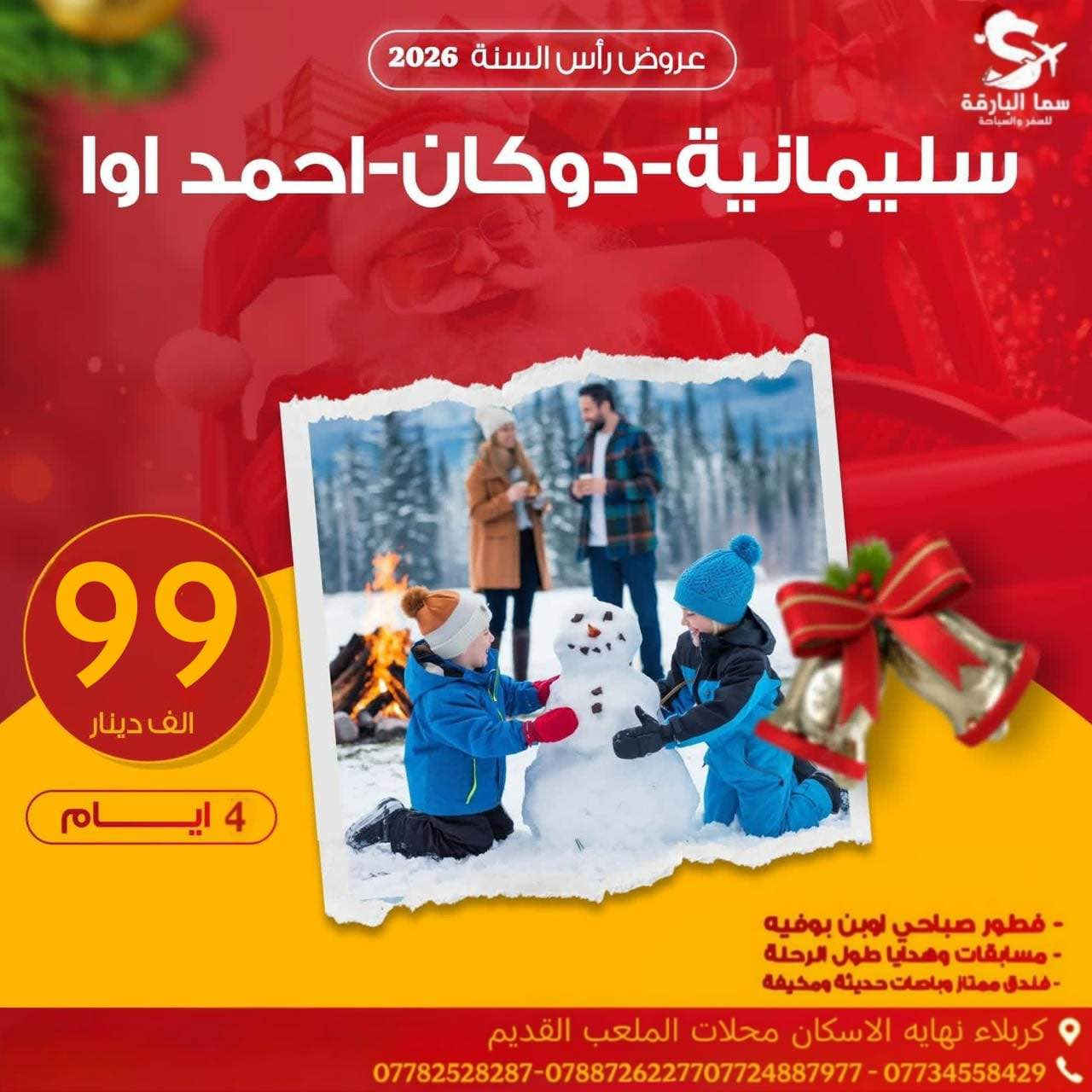 كل عام وانتم بخير بمناسبة اعياد رأس السنة
احجز من الان في رحلاتنا السياحية بانسب الاسعار..
رحلاتنا بتاريخ 2025/12/30 
               🥇……………..🥇
 🔸اربيل عقرة شقلاوه 4 ايام بسعر 70الف 
(مصايف ، مدن العاب  ، مولات - سفاري)
جديدنا( جبال حاج عمران - جبل كورك) 
🏨فنادق وسط اربيل السنتر 🏨
جودة الفنادق يناسب سعر التذكرة
————————————————
♦️ #سليمانية_دوكان 5 ايام بسعر 99 الف
(مصايف،جبل ازمر، المسرح الروماني،مدن العاب)
جديدنا ( جبال باسنايا الثلجية ) 
🔰فنادق وسط السنتر 🏤
————————————
🔴دهوك_زاخو_عقره 5 ايام بسعر 60 الف
(مصايف ، مدن العاب ، سفاري)
جديدنا جبال كارة الثلجية
🏨فنادق وسط السنتر🏛️
————————————————
⬅️دهوك سليمانية 7ايام 140  الف
⬅️اربيل دهوك 7 ايام135  الف
⬅️ اربيل سليمانية 7 ايام135 الف
فنادق وسط السنتر + جولات سياحية
————————————————
✋عزيزي المسافر أطلع على ما يأتي..
جولات يوميآ صباحا ومسائآ +جولات أختيارية
‏🔴ملاحظة  دخوليات المصايف ومدن الالعاب على حساب المسافر
🔴ملاحظة بعض الفقرات قابلة للتبديل 
حسب ضروف الرحلة 
🔴ملاحضة في حال عدم اكتمال العدد اثناء البرنامج السياحي 15 نفر فما دون يكنسل البرنامج
🔴ملاحضة في حال عدم اكتمال العدد يوم الرحلة توجل الرحلة الى الرحلة القادمة 
⛔️ملاحظة عدم الغاء أي فقرة من البرنامج 
 (الكوسترات على حساب المسافر)
🌘🌘🌘🌘🌘🌘🌘🌘🌘🌘
🔔الــبـرنـامج_يـشـمل 📢
1-  باصات نقل حديثة ومكيفة 🚌
2 -  فنادق مميزة  وسط السنتر 🏩
3 - وجبة فطور داخل الفندق🍱
4-هـداية و مسابقات طيلة ايام الرحلة 🎁
5-يرافقكم كادر سياحي متخصص ومهني👨‍✈️
↙️سارعوا بالحجز المقاعد محدودة
⛔️⛔️⛔️⛔️⛔️⛔️⛔️⛔️⛔️⛔️🔜  
📍مكاتبنا في كربلاء 
للحجز والاستفسار الاتصال على الارقام التالية 
📡 متوفر ايضا على الواتساب +الفايبر
⬅️ *********** ☎️ قسم الكروبات
⬅️ ***********☎️ قسم الكروبات
⬅️ ***********☎️قسم الطيران
⬅️***********☎️إدارة الشركة
العنوان كربلاء الاسكان محلات الملعب القديم 
#سما_البارقة_شركة_العائلة_الكربلائية@ كربلاء, العراق
