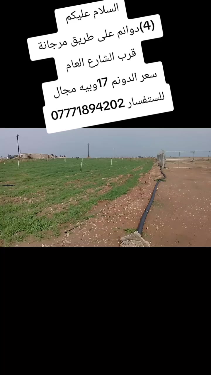 السلام عليكم 
(4) دوانم 
🌐على طريق مرجانة قرب الشارع العام 🌐
✅سعر الدونم 17مليون وبيه مجال ✅
✅العرض 100متر✅
✅نزال 100متر ✅
🌹🌹🌹🌹🌹🌹🌹🌹🌹🌹🌹🌹
🌹للستفسار الاتصال على الارقام التالية🌹
***********                               🌹
***********.                              🌹🌹🌹🌹🌹
 او مراسلة الصفحة أو زيارة مكتبنا في حي الجماهير في🌹 مدخل المحولة                                                          🌹
📱 متابعه عقاراتنا ولايك واشتراك ليصلك كل ما يناسبك📱
✅✅✅✅✅✅✅✅✅✅✅✅✅✅✅✅
