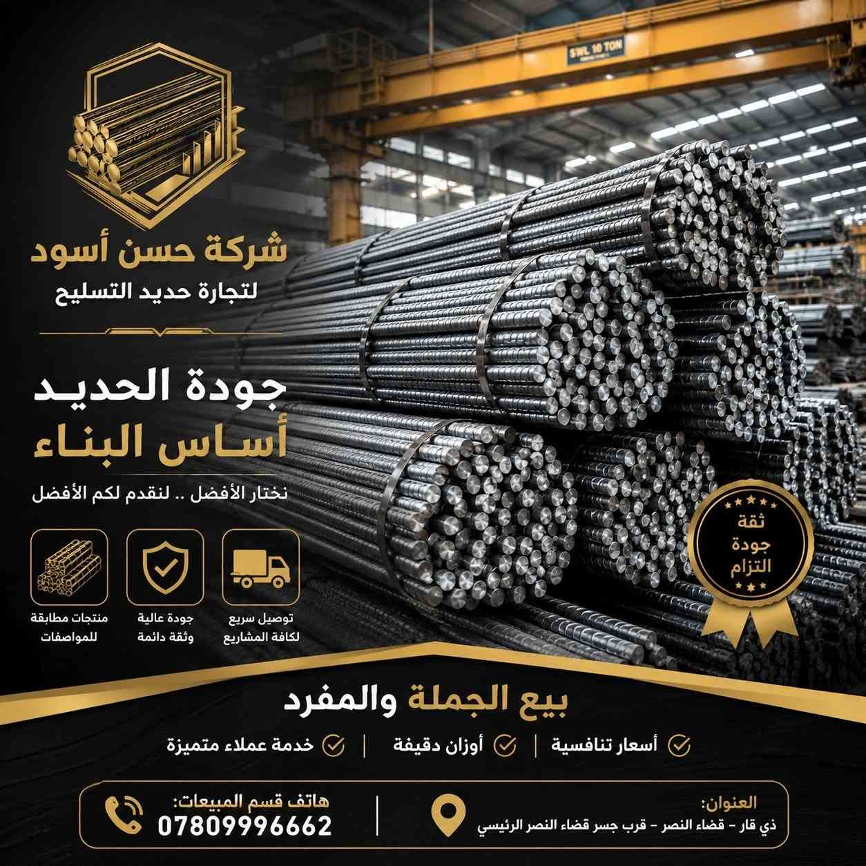 حديد تسليح جملة ومفرد 
الوكيل الحصري في ذي قار لشركات حديد التسليح العراقية ( فرات الخير - ماس - فان ستيل - ARG ) كذلك الحديد المستورد ( روهينا ) 
جميع انواع الشيش متوفرة والتوصيل مجاني...
هاتف قسم المبيعات: ***********
العنوان : ذي قار - قضاء النصر - قرب جسر قضاء النصر الرئيسي
