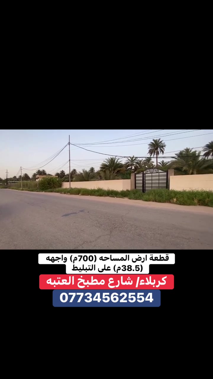 ***********
قطعة ارض المساحه (700م) واجهه 38.5م على شارع تبليط رسمي
طابو زراعي سند 25تحويل من صاحب السند مباشر 
العنوان/كربلاء شارع بغداد عمود 54 /واجهة الارض على شارع مطبخ العتبه الرابط بين شارع بغداد عمود 54 وشارع السيده زينب
