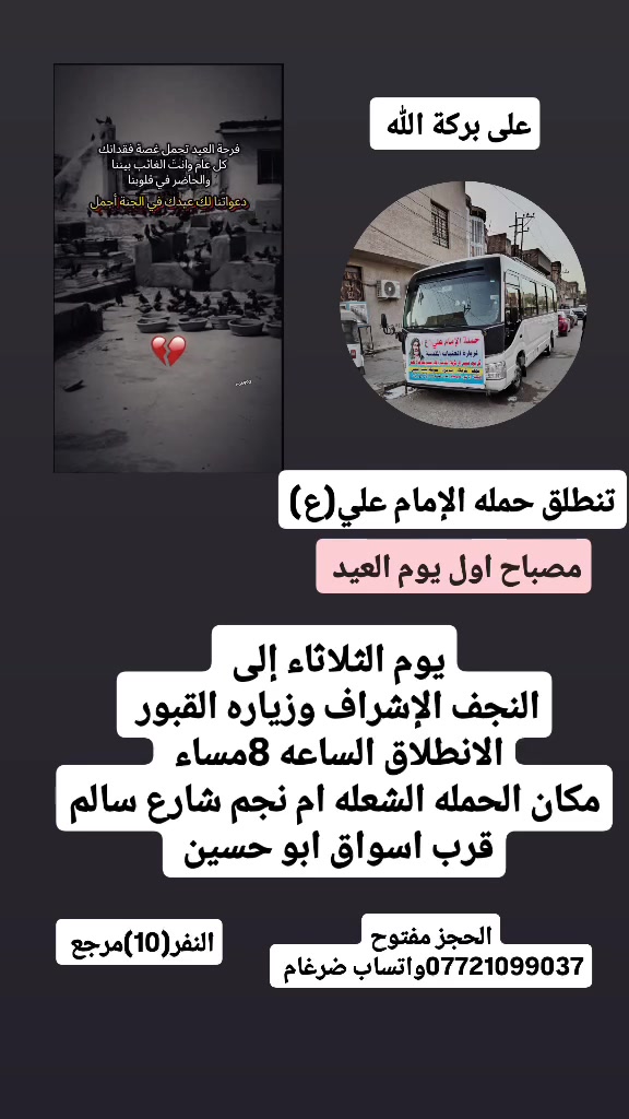 على بركة الله 
تنطلق حمله الإمام علي(ع)
اليوم يوم الثلاثاء الى النجف الاشرف وزياره المقابر 
الانطلاق الساعه 8مساء النفر(10)مرجع 

مكان الحمله الشعله ام نجم شارع سالم 
قرب أسواق ابو حسين 
الحجز مفتوح *********** واتساب ضرغام
