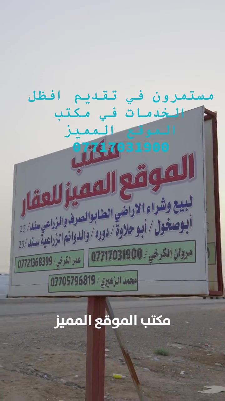 بسم الله الرحمن الرحيم
السلام عليكم 
***********
تتوفر جميع العروض لدينا في مكتب الموقع المميز 
من الدوانم الطابو الزراعي سند ٢٥ بمواقع مختلفة  دوانم مميزة جداً تتوفر بها جميع الخدمات المميزة وتصلح مزارع سياحية وكذلك بأسعار تنافسية 
وكذلك قطع الطابو الملك الصرف بجميع مناطق ديالى منها ابو صخول وأبو حلاوة وكنعان وبرغة ودورة وبعقوبة 
موقع المكتب/ طريق بعقوبة كنعان قرب مجسر السياحي الجديد الاستفسار الاتصال ***********
