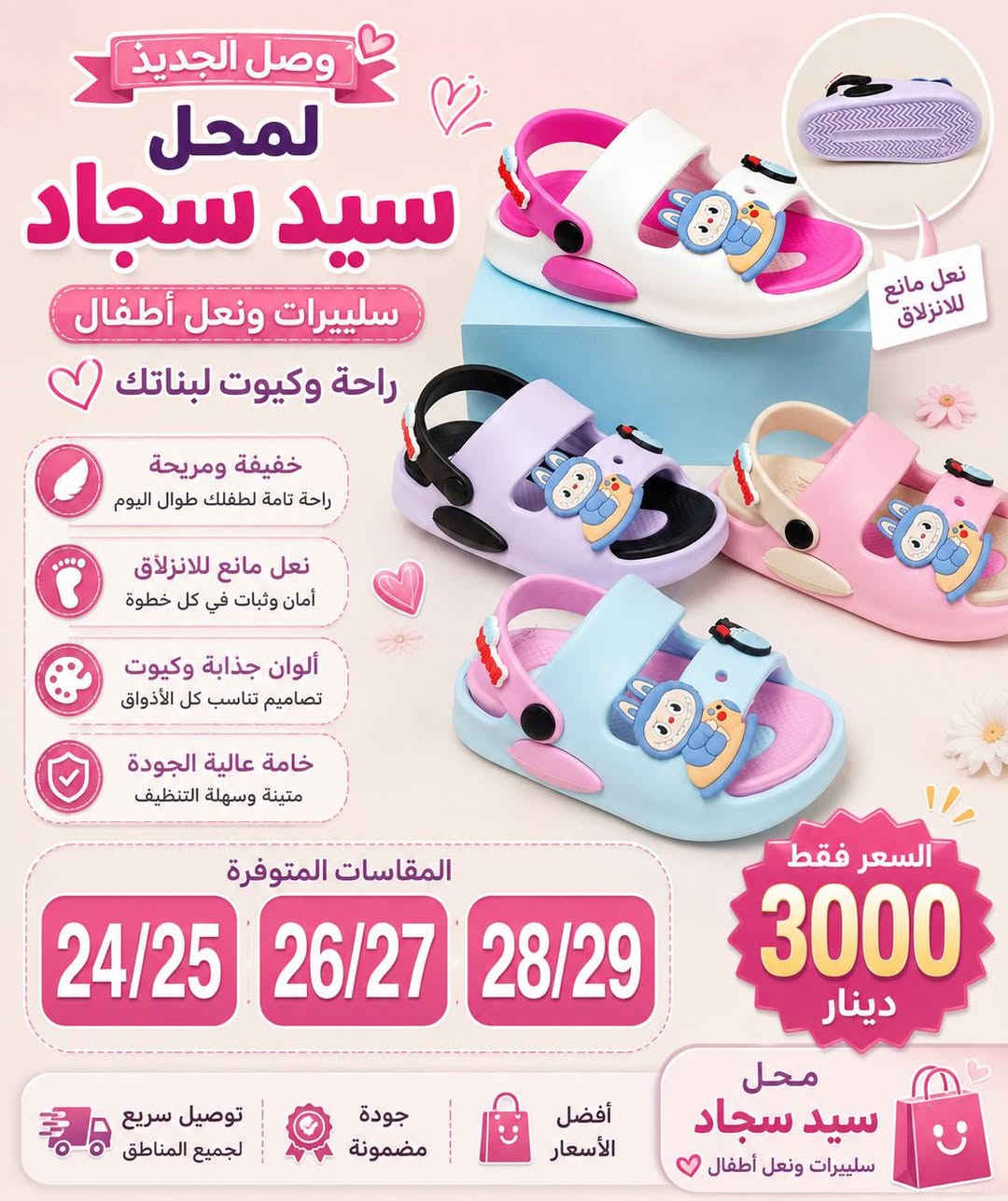 💖 جديد الأطفال وصل لمحل سيد سجاد 💖

كعب أطفال كيوت وخفيف 😍
ألوان تجنن وخامة مريحة تناسب المشي والطلعات 🌸

✨ متوفر بعدة ألوان
✨ نعل مريح ومانع للانزلاق
✨ خامة مرتبة وسهلة التنظيف
✨ مناسب للبنات والأطفال

📏 المقاسات المتوفرة:
30/31__32/33__34/35
24/25 — 26/27 — 28/29
18/19__20/21__22/23
🔥 السعر فقط 3000 دينار 🔥
العنوان / طويريج.شارع البالات.مقابل مكتبة الدرة.محل سيد سجاد 
🚚 توصيل سريع لجميع المناطق
📩 للحجز والاستفسار راسل الصفحة

محل سيد سجاد
سليبرات ونعل أطفال 🌷


**إذا كنت صاحب هذا الإعلان وتريد حذفه لأي سبب، رجاءا أرسل رسالة إلى الدعم الفني**