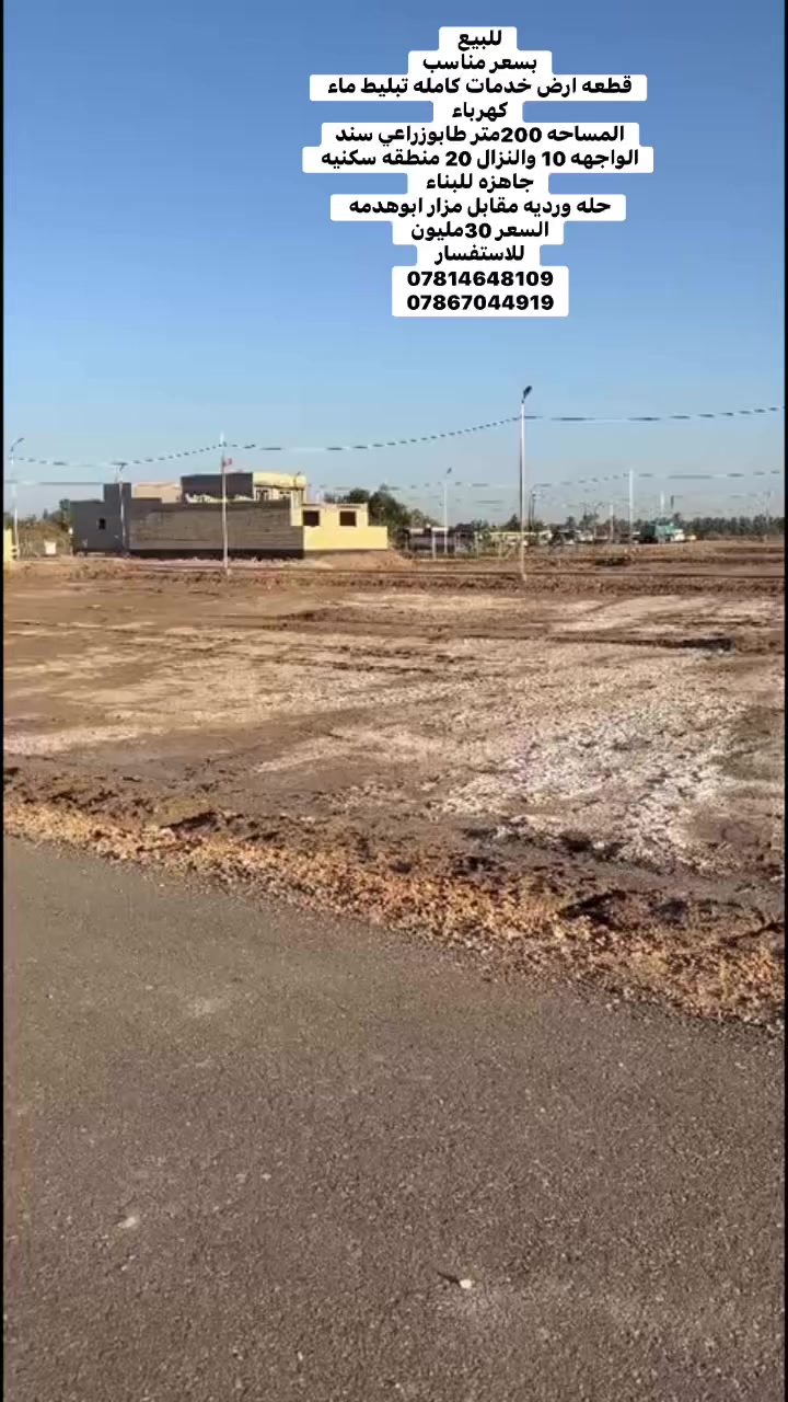للبيع بسعر مناسب
قطعه ارض خدمات كامله تبليط ماء كهرباء 
المساحه 200متر طابوزراعي سند
الواجهه 10 والنزال 20 منطقه سكنيه جاهزه للبناء 
حله ورديه مقابل مزار ابوهدمه 
السعر 30مليون 
للاستفسار 
***********
***********
