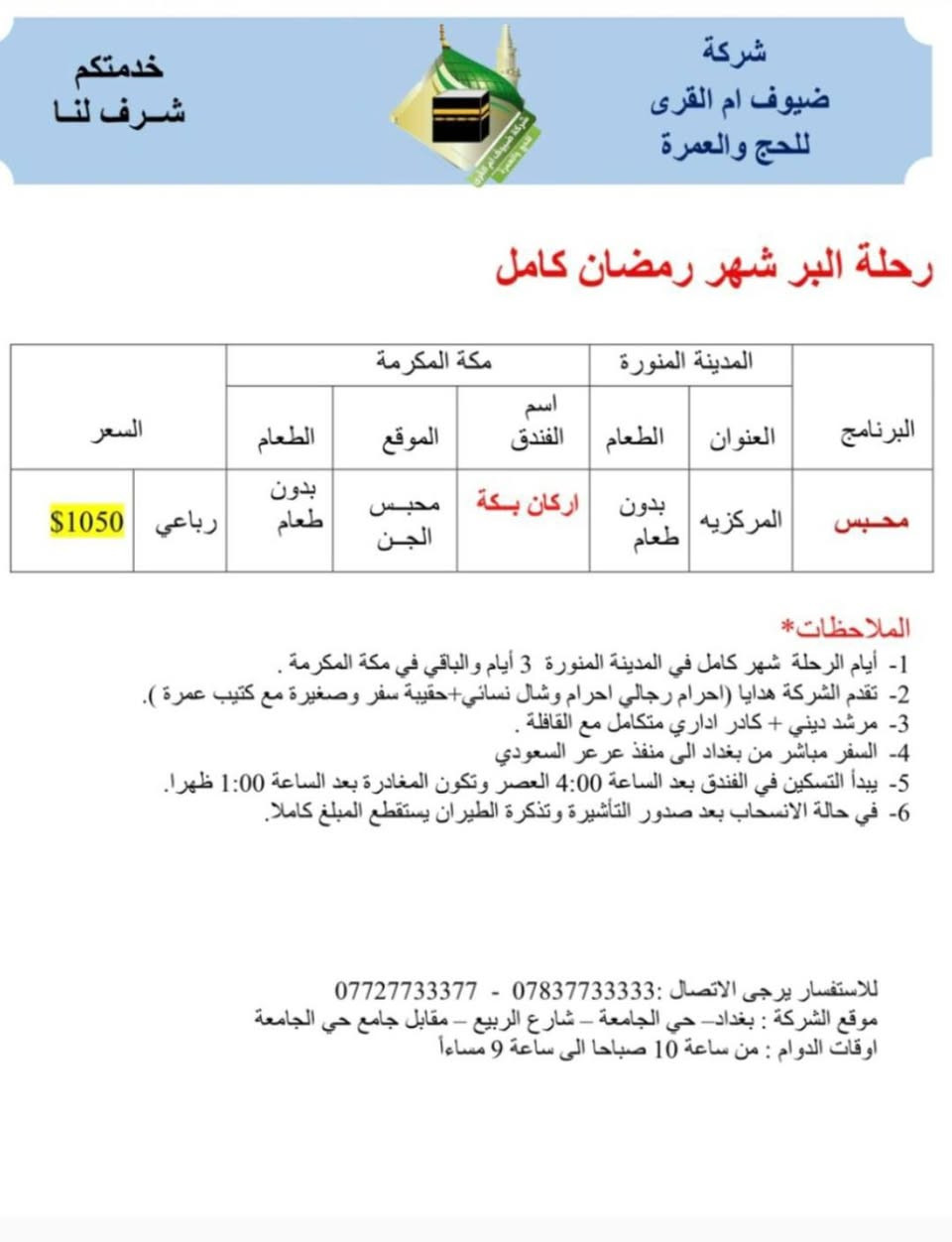 بسم الله تعالى.
هذه برامج شركاتنا شركة ضيوف أم القرى للحج والعمرة 
لشهر رمضان المبارك لرحلات الجو والبر.
لمن يرغب أن تكون عمرته معنا التواصل بنا.
موقع الشركة بغداد حي الجامعة مقابل جامع حي الجامعة 
وكيل الشركة في بعقوبة الحديد مدخل الحديد الأول بجانب منفذ ركن ديالى باسم أبو أيمن ***********
