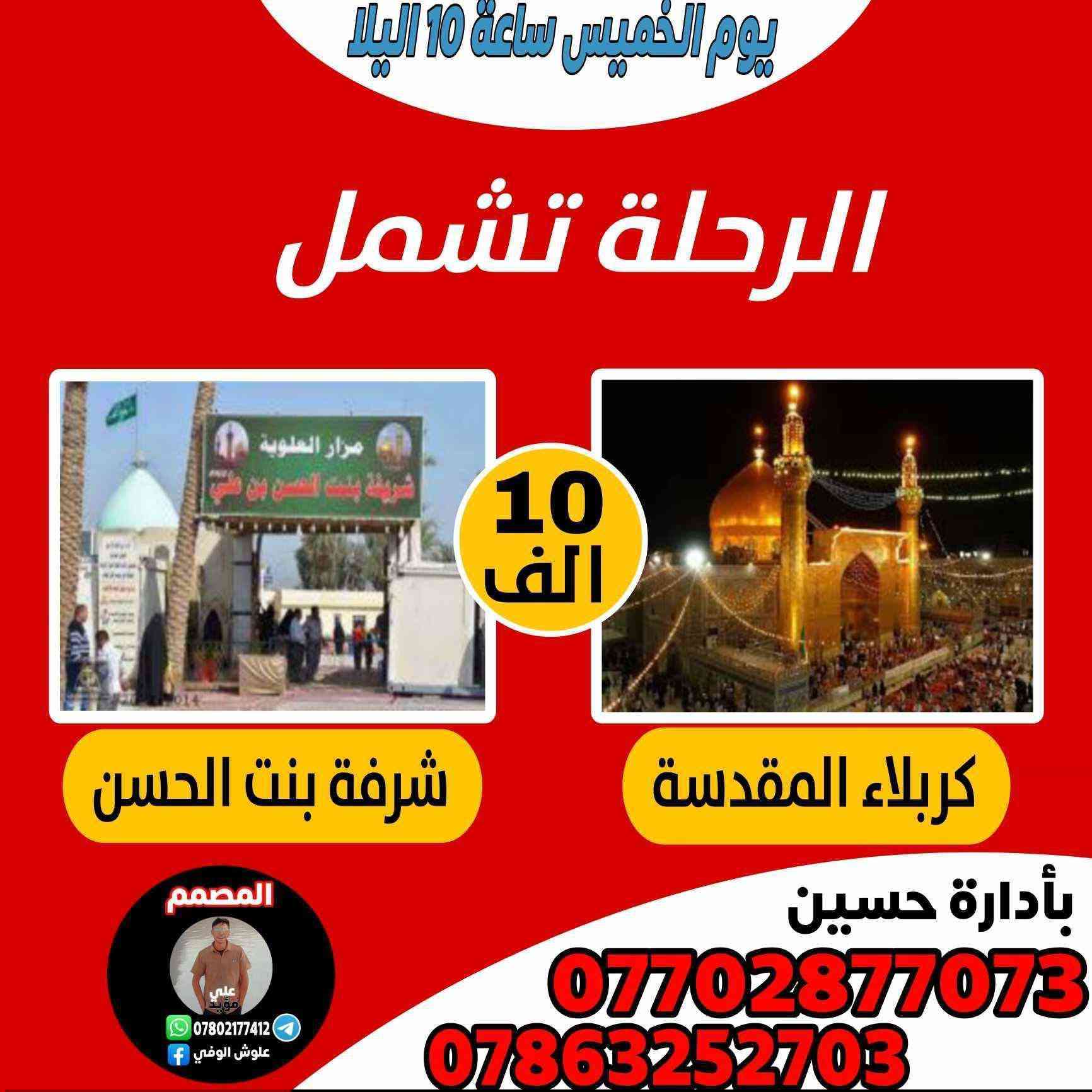 حمله ابو الفضل
كربلاء -المقدسة 
#العلويه شريفه 🕌

مبيت في كربلاء النفر 10 🌹
يوم  الخميس الساعة (10) ليلا 
سيارة  كوستر حديثه 
تجيك الباب وترجعك الباب 
ويوجد فندق درجه أولى 
للحجز (***********) 📞
الرقم الثاني ***********📞
اومراسلة الصفحة الشخصية
