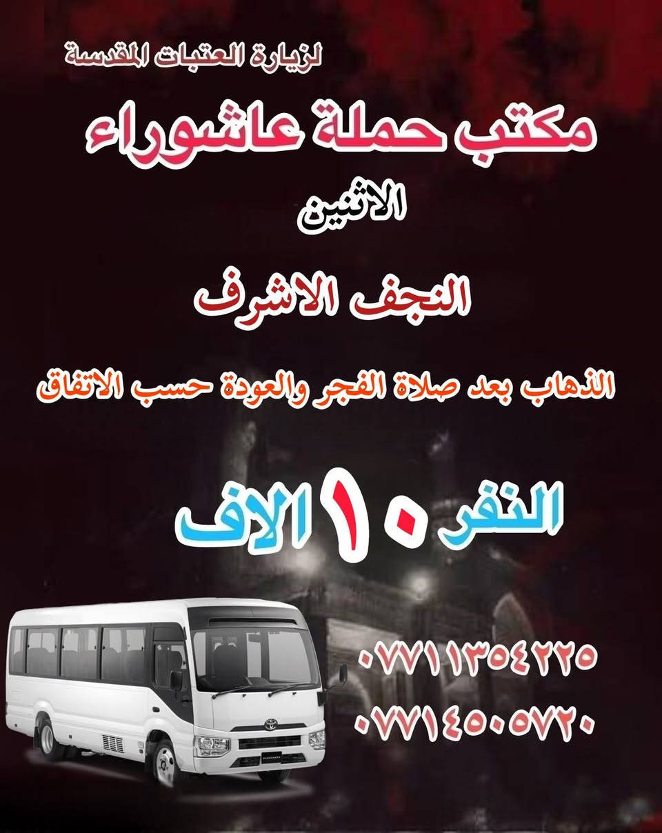 #انتباه!!! #انتباه!!!
يعلن مكتب حملة عاشوراء لزيارة العتبات 
المقدسة عن عن جدول الرحلات في 15 شعبان 

_______________

#يوم_الاثنين 
(#النجف_الإشراف)
الذهاب بعد صلاة الفجر والعوده حسب الاتفاق نفر ١٠ الاف 

________________

#يوم_الاثنين
(#كربلاء_المقدسة)
الذهاب الساعه ٢ ظهرا والعودة حسب الاتفاق نفر ٧ الاف 

_______________

#يوم_الاثنين 
(#كربلاء_المقدسة)
الذهاب الساعه ٨ مساء والعودة حسب الاتفاق نفر ٧ الاف 

_______________

#يوم_الثلاثاء
(#كربلاء_المقدسة)
الذهاب الساعه ١٠ صباحا والعودة حسب الاتفاق نفر ٧ الاف 

_______________

#يوم_الثلاثاء 
(#كربلاء_المقدسة)
الذهاب بعد صلاة الظهر والعوده حسب الاتفاق نفر ٨ الاف 

_______________

#يوم_الثلاثاء 
(#كربلاء_المقدسة)
الذهاب بعد صلاة المغرب والعوده حسب الاتفاق نفر ١٠ الاف 

_______________

#يوم_الثلاثاء 
(#النجف_الإشراف)
الذهاب الساعه ١٠ ليلا والعودة حسب الاتفاق نفر ١٠ الاف 

______________

للحجز والاستفسار WhatsApp لطفا
‏*********** 
‏***********
