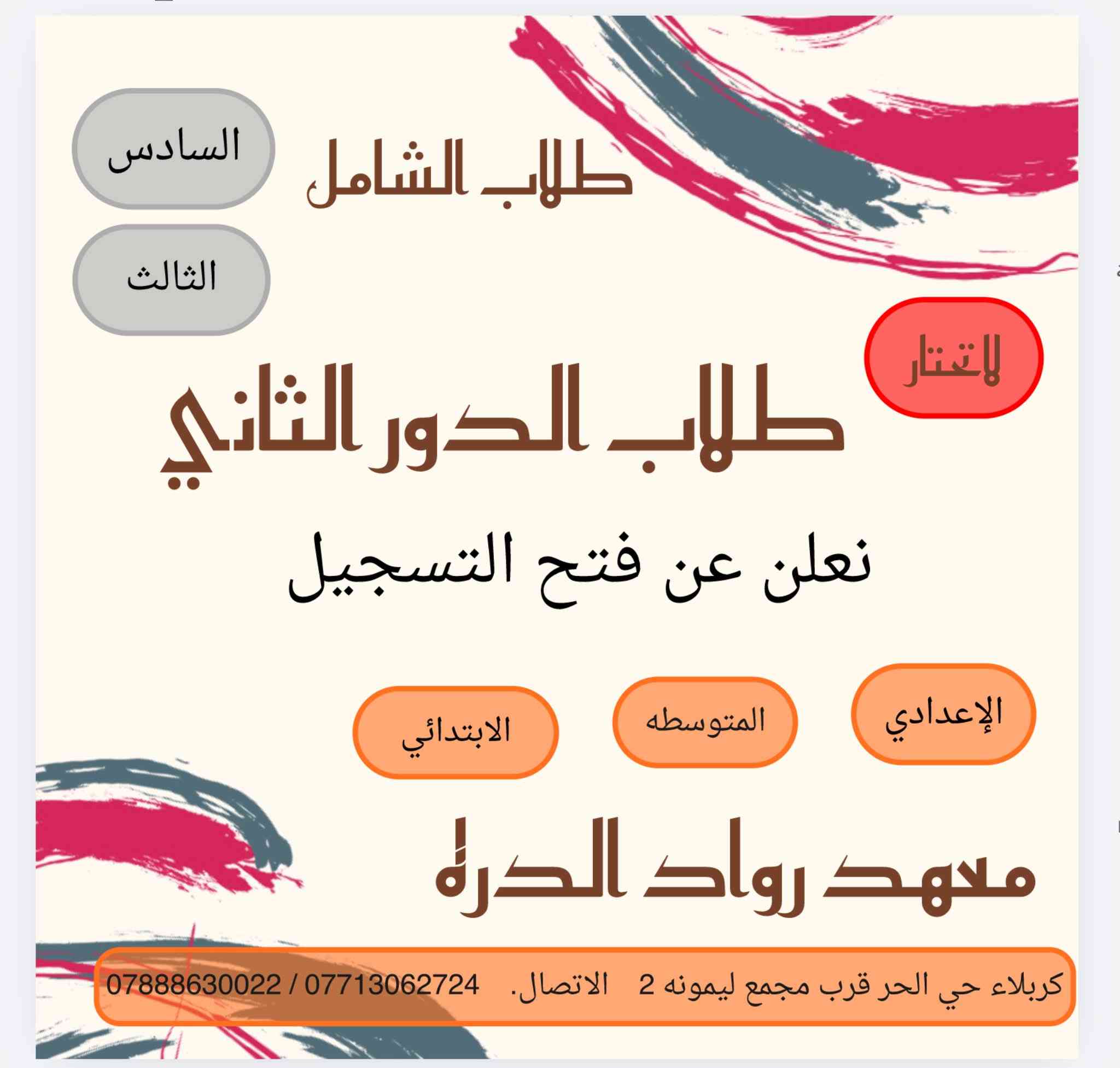 🛑 فرصتك الثانية للنجاح والتميّز.. لا تضيع الوقت! 🛑
نعلن عن فتح باب التسجيل لطلاب "الدور الثاني"   ((لجميع المراحل))

   ((. وطلاب الشامل       السادس  الاعدادي.  والثالث المتوسط. ))🎯

​إذا كنت تبحث عن تعويض ما فاتك وضمان العبور إلى بر الأمان بمعدل يرفع الرأس، معهدنا يفتح أبوابه لك الآن مع نخبة من أفضل الأساتذة الأكفاء وبطرق تدريس مبسطة تضمن لك الفهم والدرجة الكاملة.

معهد رواد الدره.        كربلاء حي الحر. قرب مجمع ليمونه. 2 

معهد السيده رقيه.    كربلاء حي العباس عمود /18 
 اتصل على 

***********.  ***********. 0771242758.
