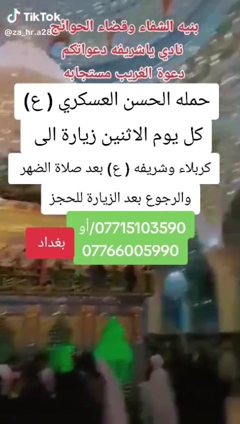 تعلن حمله الحسن العسكري( ع)
كل      يوم الاثنين الاثنين 
زيارة الى كربلاء والعلويه شريفه (ع )
بعد صلاة الضهرورجوع بعد صلاة العشاء 
 النفر ( ٦  ) الاف مرجع  اتصل تجيك السيارة الى اقرب نقط
 داله  أو التجمع الدواسر قرب حسينيه  الرسول((ص )))
للحجز والاستفسار الاتصال على الرقم أو واتساب
   ***********   محمد 
  علما ان الحمله تشمل        (((عوائل  وشباب ))
