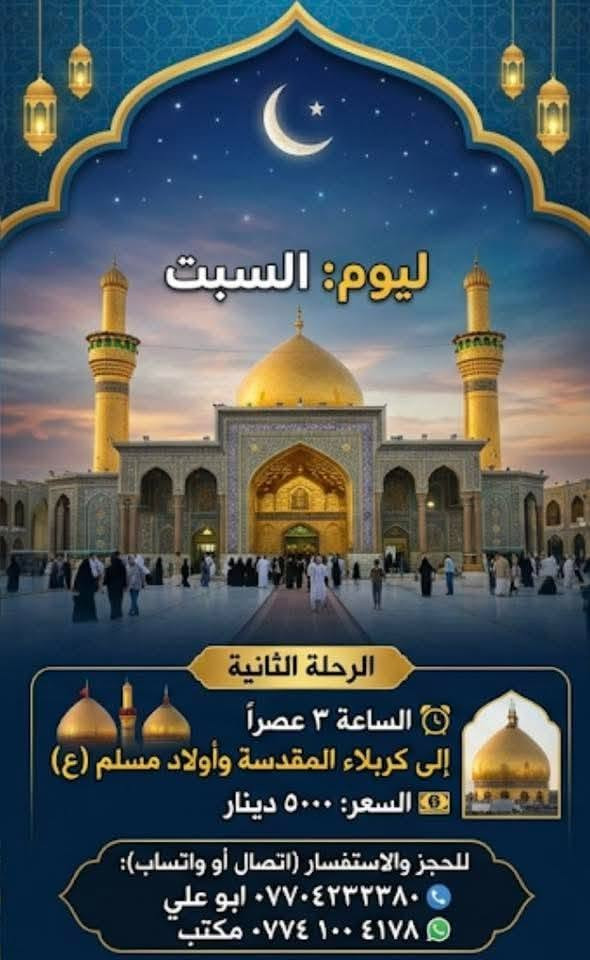 اللهم صل على محمد وال محمد
تنطلق حملة صاحب الزمان (عج) يوم السبت
الرحلة الأولى إلى الحمزة والقاسم (عليهم السلام) 
ساعة ١ بعد صلاة الظهر سعر النفر ٦٠٠٠ الاف
الرحلة ثانية إلى كربلاء المقدسة وأولاد مسلم 
الانطلاق ساعة ٣ عصراً 
للحجز والاستفسار اتصال او واتساب
*********** ابورقيه ابو رقيه
