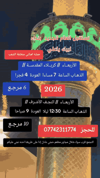 ((بسم الله الرحمن الرحيم ))
//حملـة _اهـالـي _منطـقة _الشعـب// _التجمع_ قرب_ سوك _شلال مجاور_ مطعم _حجي_ عادل// بإدارة الخادم  أبو حيدر 
 __________________________
🟢 الاربعاء ليلة رأس السنة الميلادية رحلة إلى كربلاء المقدسة الذهاب الساعة  7 مساءا  العودة  4 فجرا  6 مرجع 
 __________________________ 
🟢 الأربعــاء ليلة رأس السنة الميلادية رحلة إلى النجف الأشرف الذهاب الساعة  12:30  ليلا العودة 9 صباحا   10 مرجع 
 ___________________________
🟢 الخميس رحلة إلى كربلاءالمقدسة الذهاب الساعة  1 ظهرا العودة  8:30 مساءا  6 مرجع 
___________________________
🟢 الخميس رحلة إلى كربلاءالمقدسة الذهاب الساعة  8 مساءا العودة  4 فجرا  6 مرجع 
 __________________________
🟢الخميس رحلة إلى النجف الأشرف الذهاب الساعة  11 مساءا العودة  9 صباحا  10 مرجع
__________________________
🟢 الجمعـة رحلة إلى النجف الأشرف والمقبرة التوزيع على الفتحات الذهاب الساعة  6 صباحا العودة  2:30 ظهرا  10 مرجع
___________________________
🟢الجمعـة رحلة إلى كربلاء المقدسة + مرقد اولاد مسلم الذهاب الساعة  2 ظهرا العودة  10 مساءا  6 مرجع  
___________________________
 🚌 كوسترات حديثة مكيفه 
للحجز والاستفسار اتصال  *********** 
حي أور_ الشعب_ البنوك_ صليخ _القاهره_ جامع النداء
