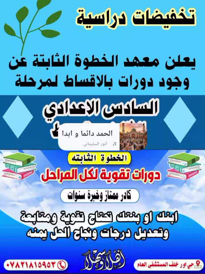 بدأنا بالصلاة علئ محمد وال محمد دوراتنا✔️
الثقة والمصداقية والفهم وتعديل مستوئ الطالب 🖤

 من الرابع ابتدائي الئ السادس علمي 💯
مدرسين خبرة في التدريس 💯
امتحانات يومية وشهرية للطالب💯
ابنك راسب ينجح ويتعدل مستواه ويطلع من الدور الأول 💯
أسعارنا ثابته ويوجد تخفيض للإخوان 💯
حي اور خلف المستشفئ العام 

((((( ثبت خطواتك مع معهد الخطوة الثابتة )))))


**إذا كنت صاحب هذا الإعلان وتريد حذفه لأي سبب، رجاءا أرسل رسالة إلى الدعم الفني**