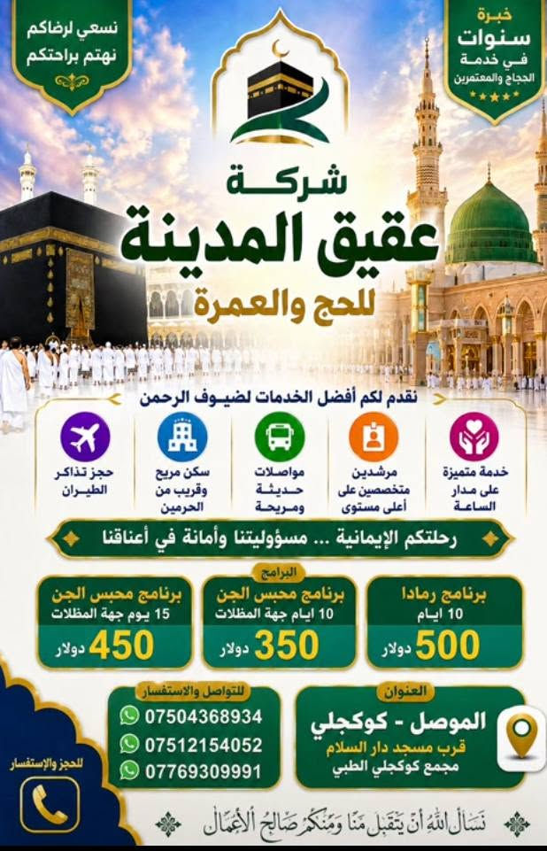 🕋✨ تعلن شبكة عقيق المدينة للحج والعمرة عن فتح باب التسجيل لرحلات العمرة والحج المباركة ✨🕋

اغتنم الفرصة لزيارة بيت الله الحرام والمسجد النبوي ضمن برامج مميزة وخدمات متكاملة تشمل:

✅ السكن المريح✅ النقل المؤمّن✅ الإشراف والمتابعة طوال الرحلة✅ أسعار مناسبة وخيارات متعددة

نسأل الله أن يكتب لكم الأجر والقبول وأن ييسر لكم أداء المناسك بكل راحة وطمأنينة.

📞 للحجز والاستفسار يرجى التواصل على الرقم: [***********]📍 العنوان: [موصل, كوكجلي،قرب جامع دار السلام، داخل مجمع كوكجلي الطبي]

عقيق المدينة للحج والعمرة... خدمة متميزة ورحلة إيمانية لا تُنسى.(من طرف كرم الدليمي)
